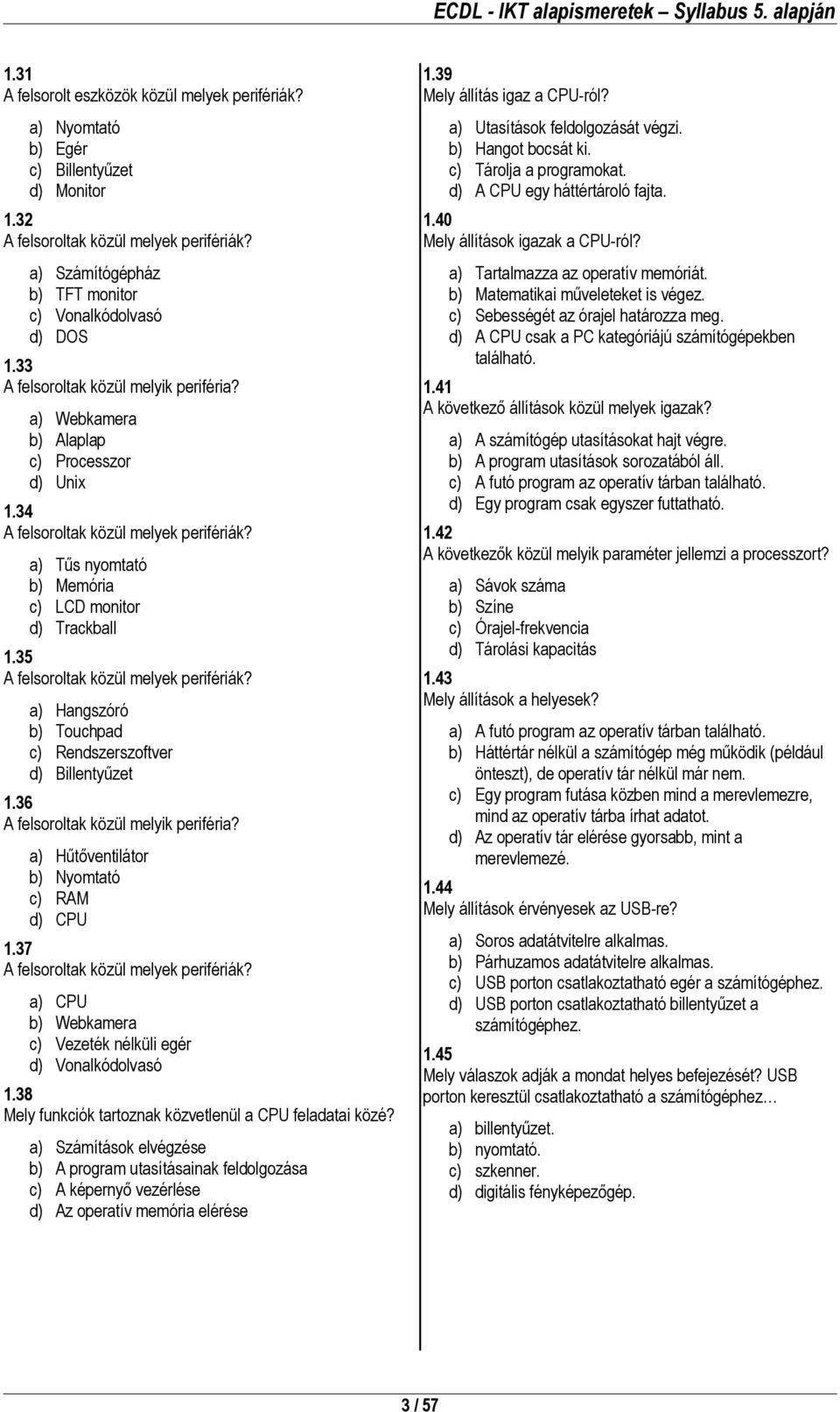 a) Tűs nyomtató b) Memória c) LCD monitor d) Trackball 1.35 A felsoroltak közül melyek perifériák? a) Hangszóró b) Touchpad c) Rendszerszoftver d) Billentyűzet 1.