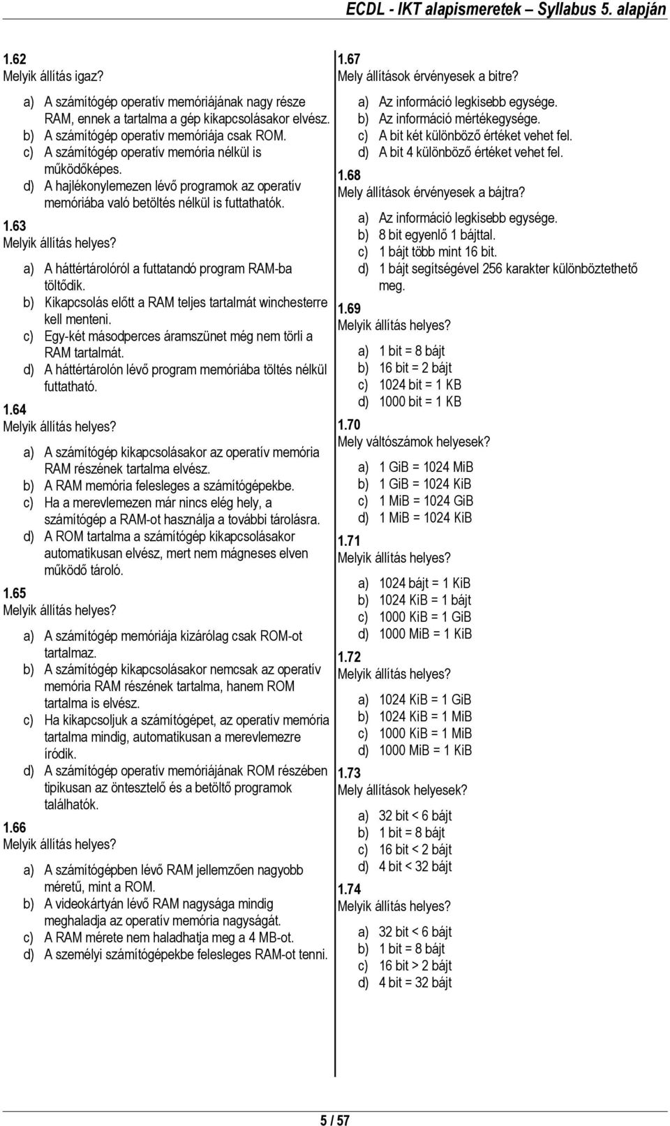 a) A háttértárolóról a futtatandó program RAM-ba töltődik. b) Kikapcsolás előtt a RAM teljes tartalmát winchesterre kell menteni. c) Egy-két másodperces áramszünet még nem törli a RAM tartalmát.