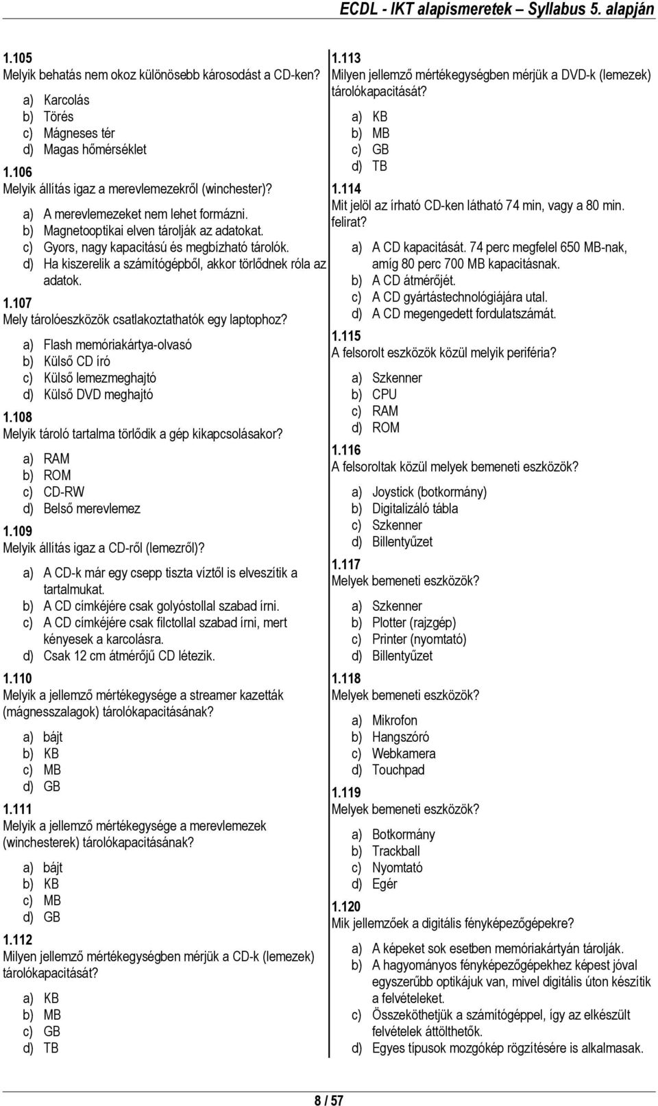 1.107 Mely tárolóeszközök csatlakoztathatók egy laptophoz? a) Flash memóriakártya-olvasó b) Külső CD író c) Külső lemezmeghajtó d) Külső DVD meghajtó 1.