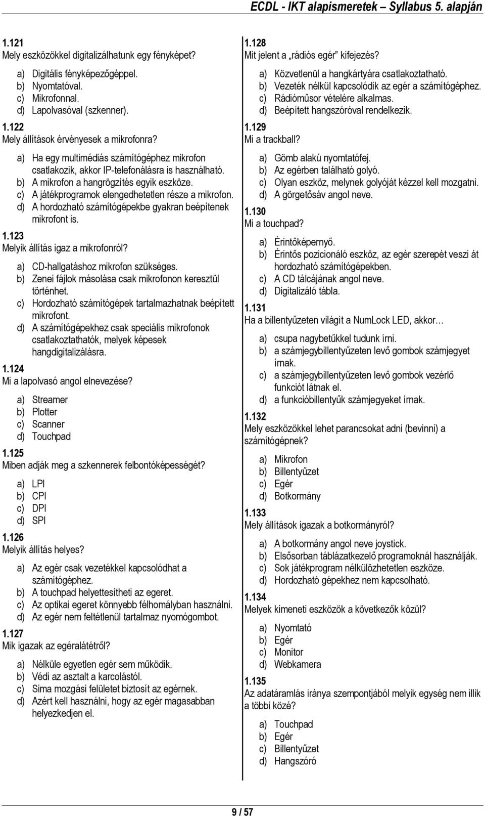 d) A hordozható számítógépekbe gyakran beépítenek mikrofont is. 1.123 Melyik állítás igaz a mikrofonról? a) CD-hallgatáshoz mikrofon szükséges.