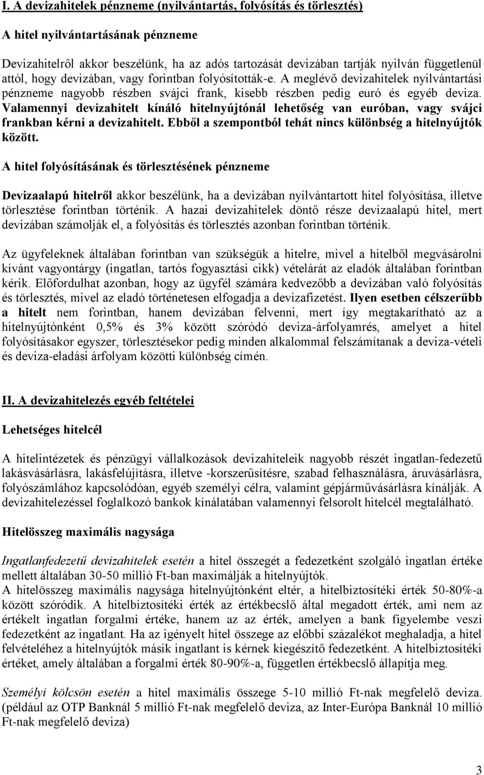 Valamennyi devizahitelt kínáló hitelnyújtónál lehetőség van euróban, vagy svájci frankban kérni a devizahitelt. Ebből a szempontból tehát nincs különbség a hitelnyújtók között.