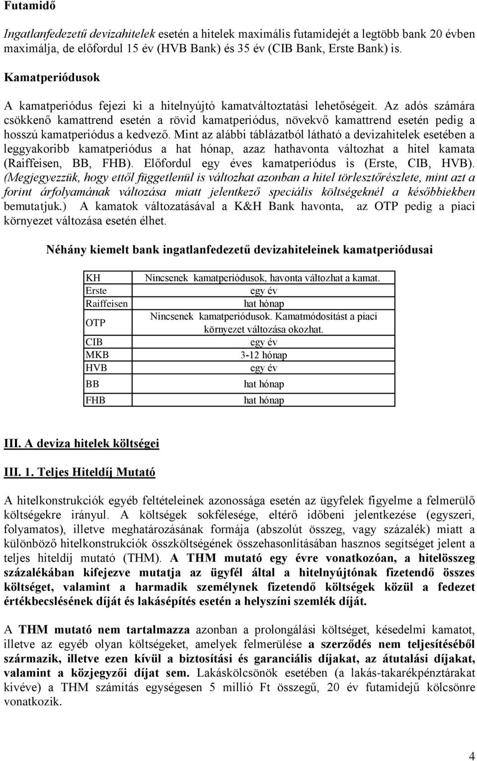 Az adós számára csökkenő kamattrend esetén a rövid kamatperiódus, növekvő kamattrend esetén pedig a hosszú kamatperiódus a kedvező.