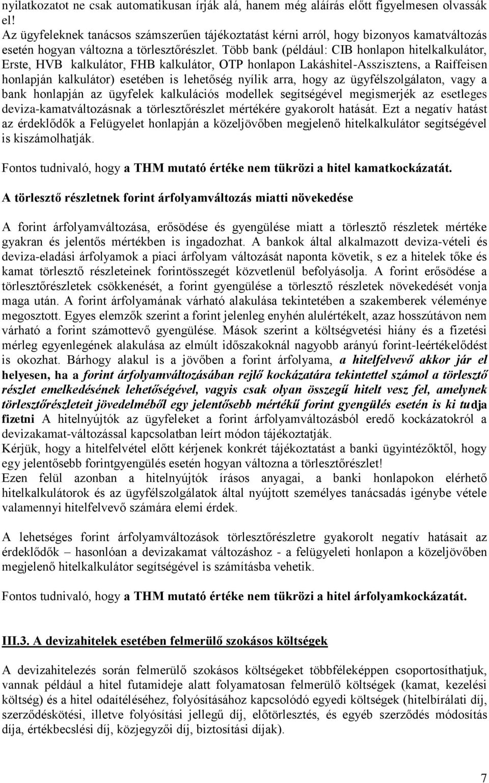 Több bank (például: CIB honlapon hitelkalkulátor, Erste, HVB kalkulátor, FHB kalkulátor, OTP honlapon Lakáshitel-Asszisztens, a Raiffeisen honlapján kalkulátor) esetében is lehetőség nyílik arra,