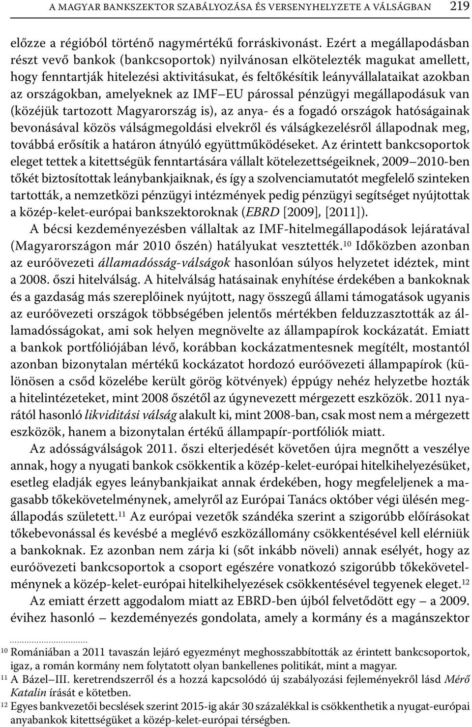 országokban, amelyeknek az IMF EU párossal pénzügyi megállapodásuk van (közéjük tartozott Magyarország is), az anya- és a fogadó országok hatóságainak bevonásával közös válságmegoldási elvekről és