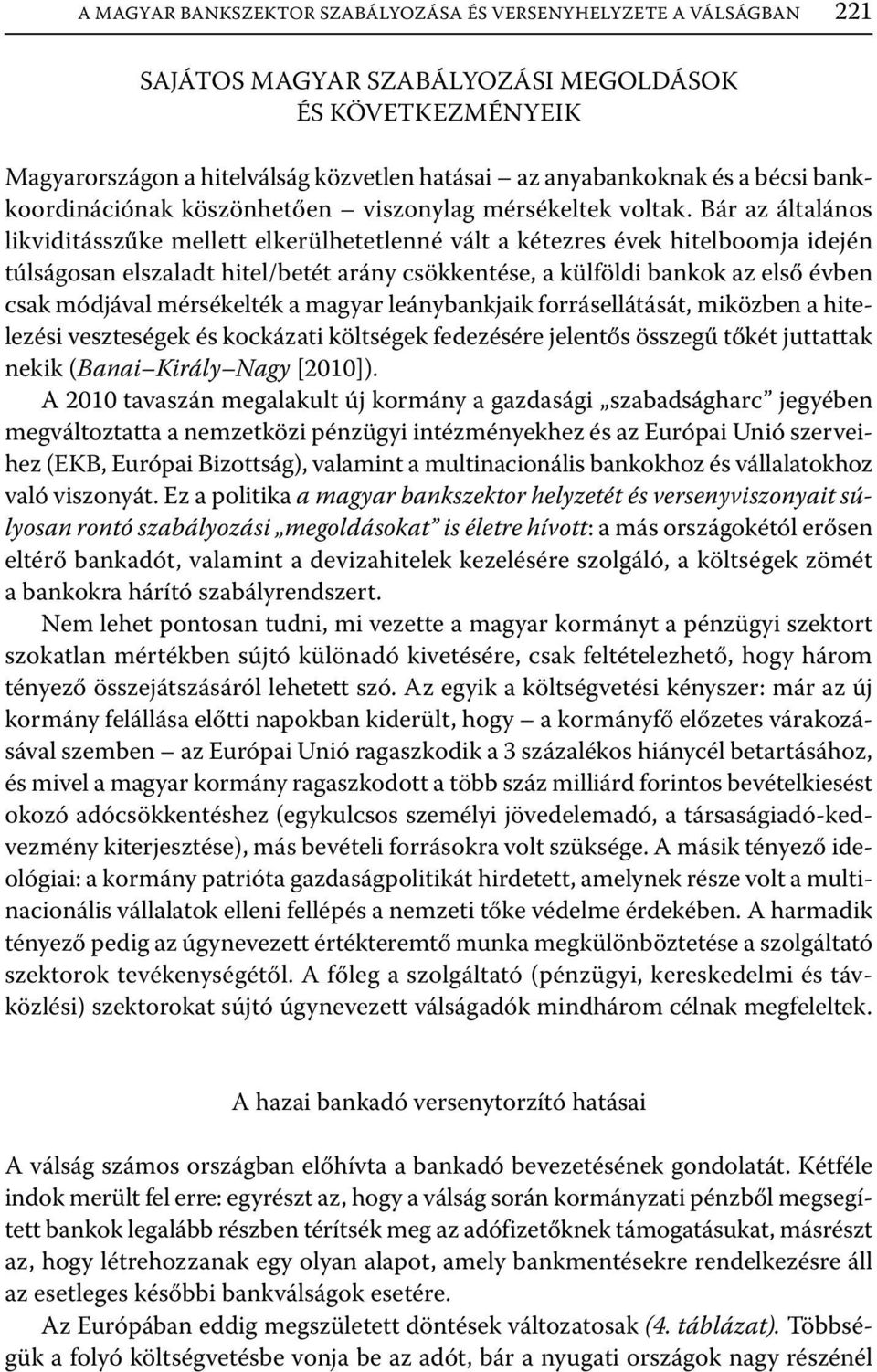 Bár az általános likviditásszűke mellett elkerülhetetlenné vált a kétezres évek hitelboomja idején túlságosan elszaladt hitel/betét arány csökkentése, a külföldi bankok az első évben csak módjával