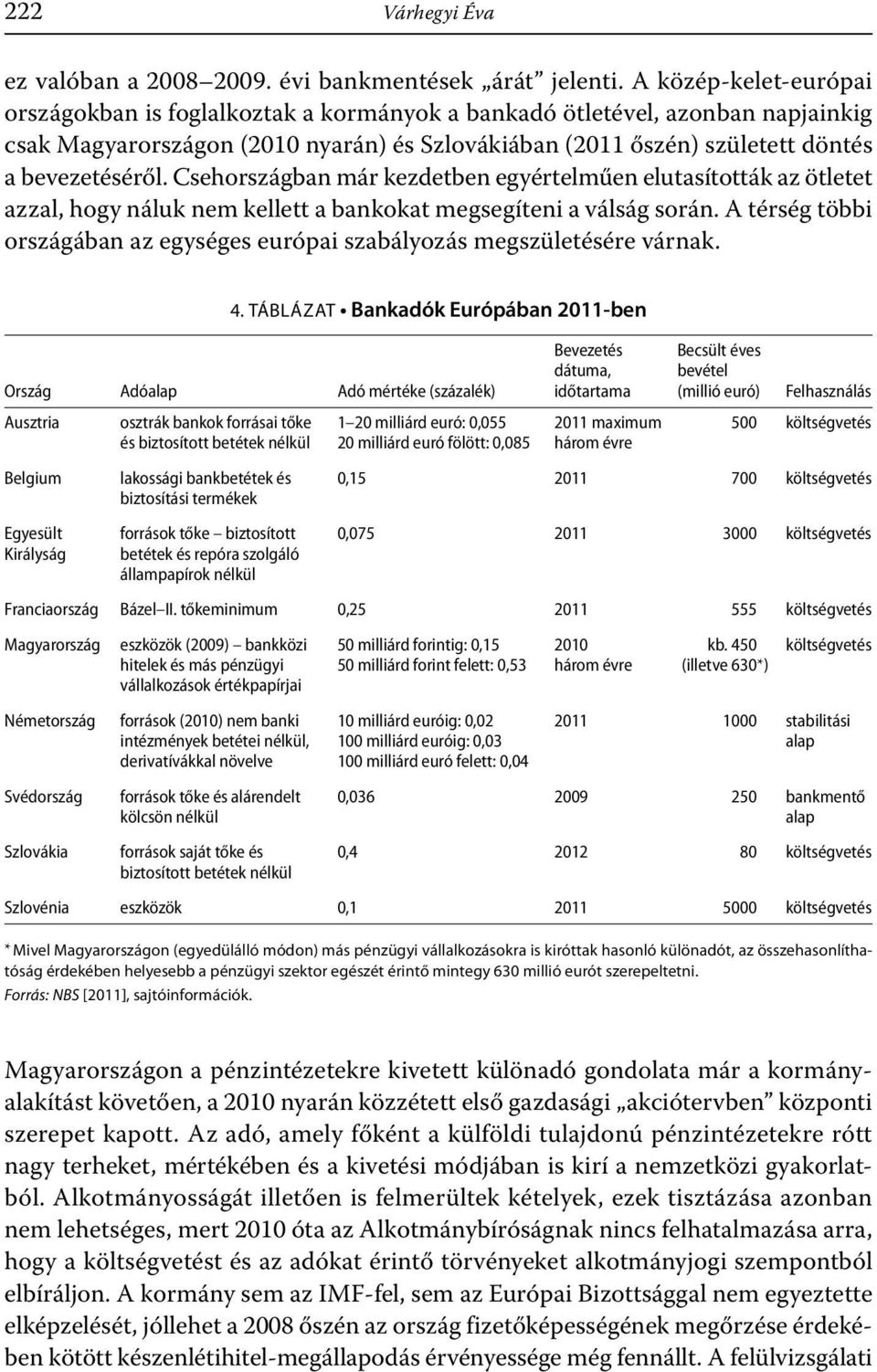 Csehországban már kezdetben egyértelműen elutasították az ötletet azzal, hogy náluk nem kellett a bankokat megsegíteni a válság során.