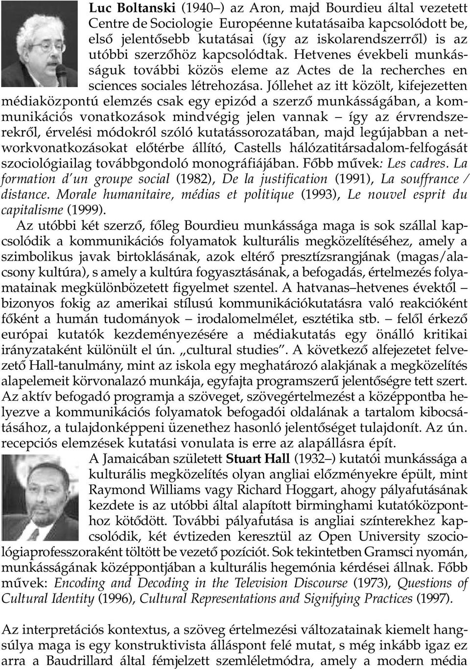 Jóllehet az itt közölt, kifejezetten médiaközpontú elemzés csak egy epizód a szerzô munkásságában, a kommunikációs vonatkozások mindvégig jelen vannak így az érvrendszerekrôl, érvelési módokról szóló