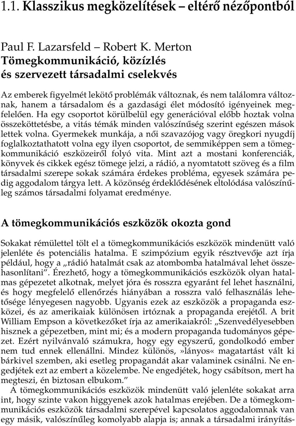 igényeinek megfelelôen. Ha egy csoportot körülbelül egy generációval elôbb hoztak volna összeköttetésbe, a vitás témák minden valószínûség szerint egészen mások lettek volna.