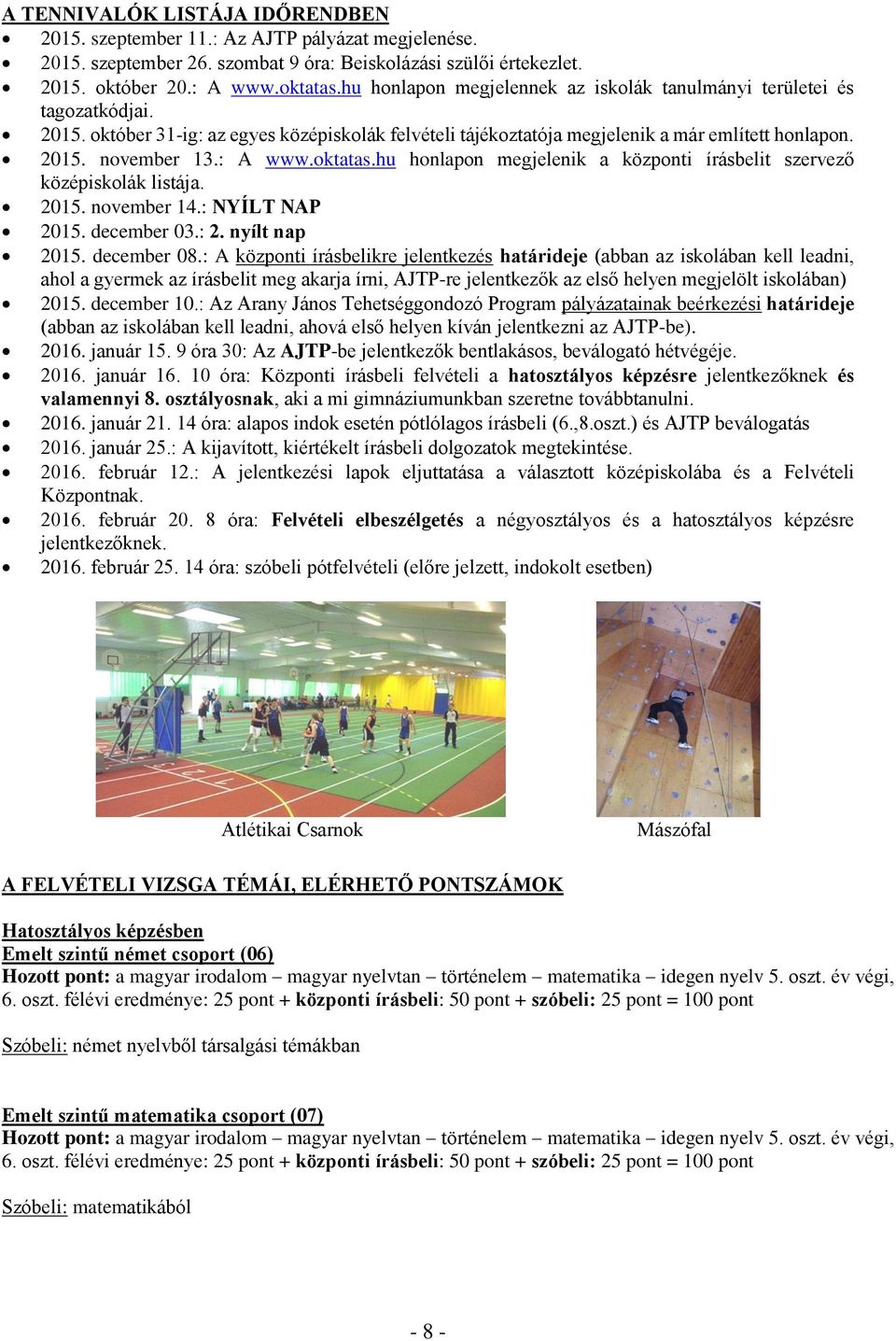 : A www.oktatas.hu honlapon megjelenik a központi írásbelit szervező középiskolák listája. 2015. november 14.: NYÍLT NAP 2015. december 03.: 2. nyílt nap 2015. december 08.