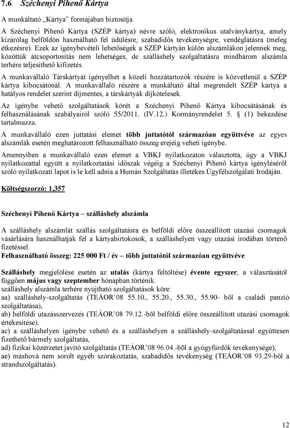 Ezek az igénybevételi lehetőségek a SZÉP kártyán külön alszámlákon jelennek meg, közöttük átcsoportosítás nem lehetséges, de szálláshely szolgáltatásra mindhárom alszámla terhére teljesíthető