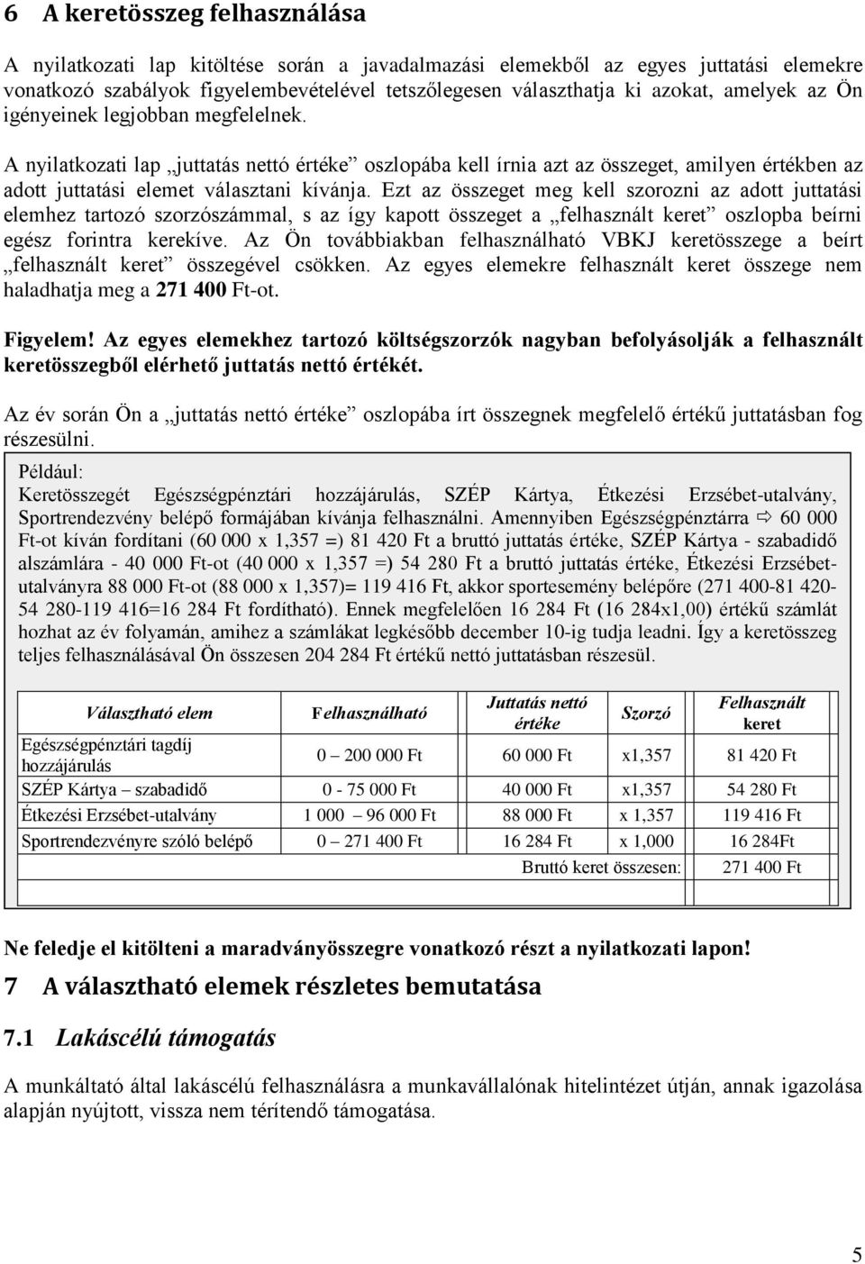 Ezt az összeget meg kell szorozni az adott juttatási elemhez tartozó szorzószámmal, s az így kapott összeget a felhasznált keret oszlopba beírni egész forintra kerekíve.