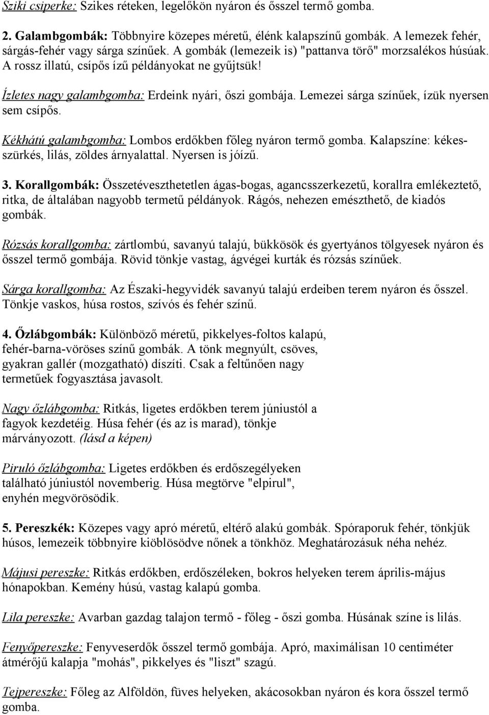 Lemezei sárga színűek, ízük nyersen sem csípős. Kékhátú galambgomba: Lombos erdőkben főleg nyáron termő gomba. Kalapszíne: kékesszürkés, lilás, zöldes árnyalattal. Nyersen is jóízű. 3.