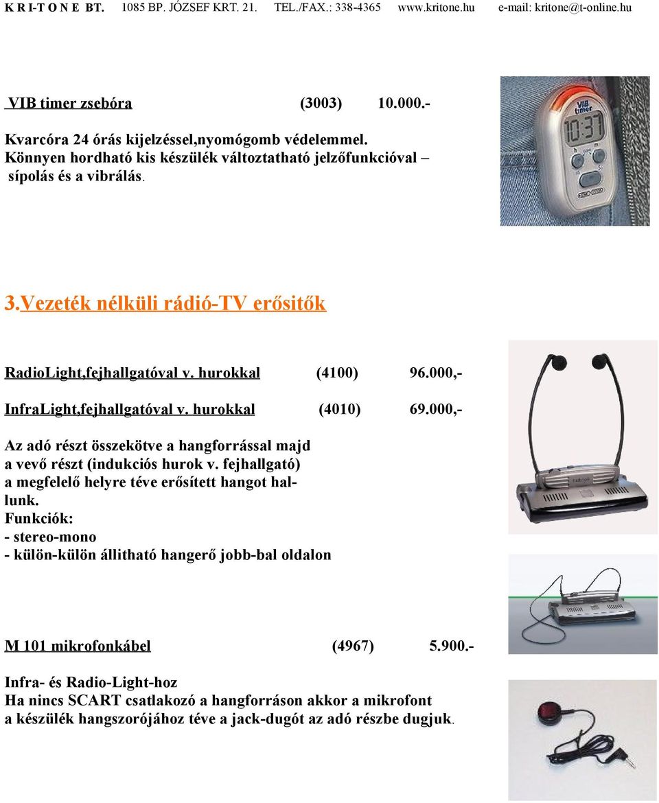 000,- Az adó részt összekötve a hangforrással majd a vevő részt (indukciós hurok v. fejhallgató) a megfelelő helyre téve erősített hangot hallunk.