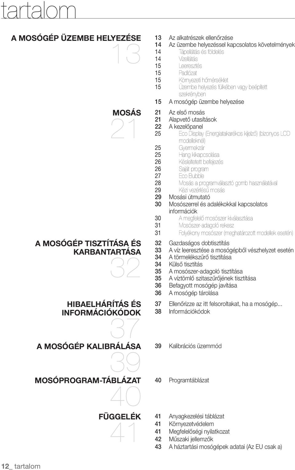 fülkében vagy beépített szekrényben 15 A mosógép üzembe helyezése Az első mosás 21 Alapvető utasítások 22 A kezelőpanel 25 Eco Display (Energiatakarékos kijelző) (bizonyos LCD modelleknél) 25