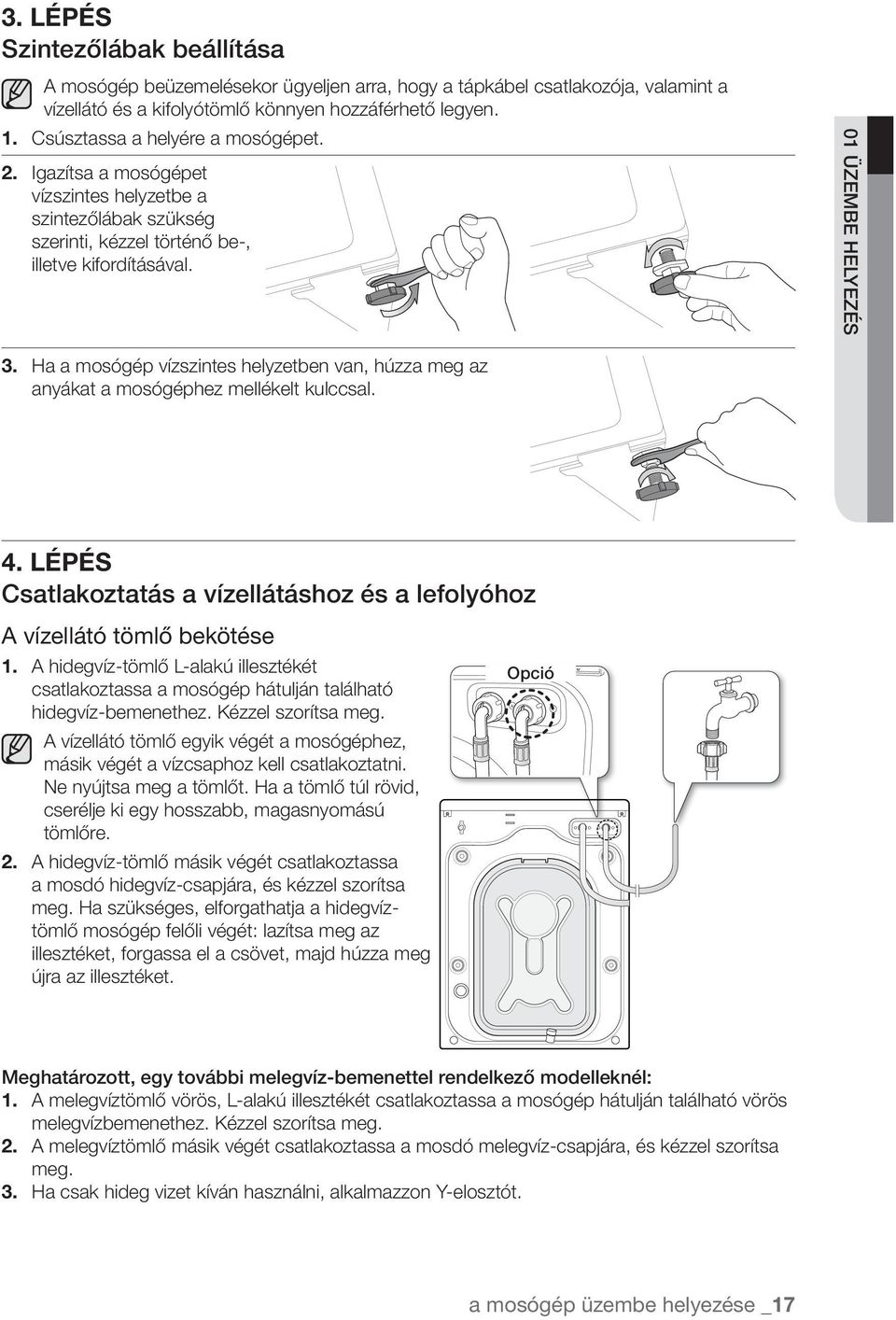 Ha a mosógép vízszintes helyzetben van, húzza meg az anyákat a mosógéphez mellékelt kulccsal. 4. LÉPÉS Csatlakoztatás a vízellátáshoz és a lefolyóhoz A vízellátó tömlő bekötése 1.