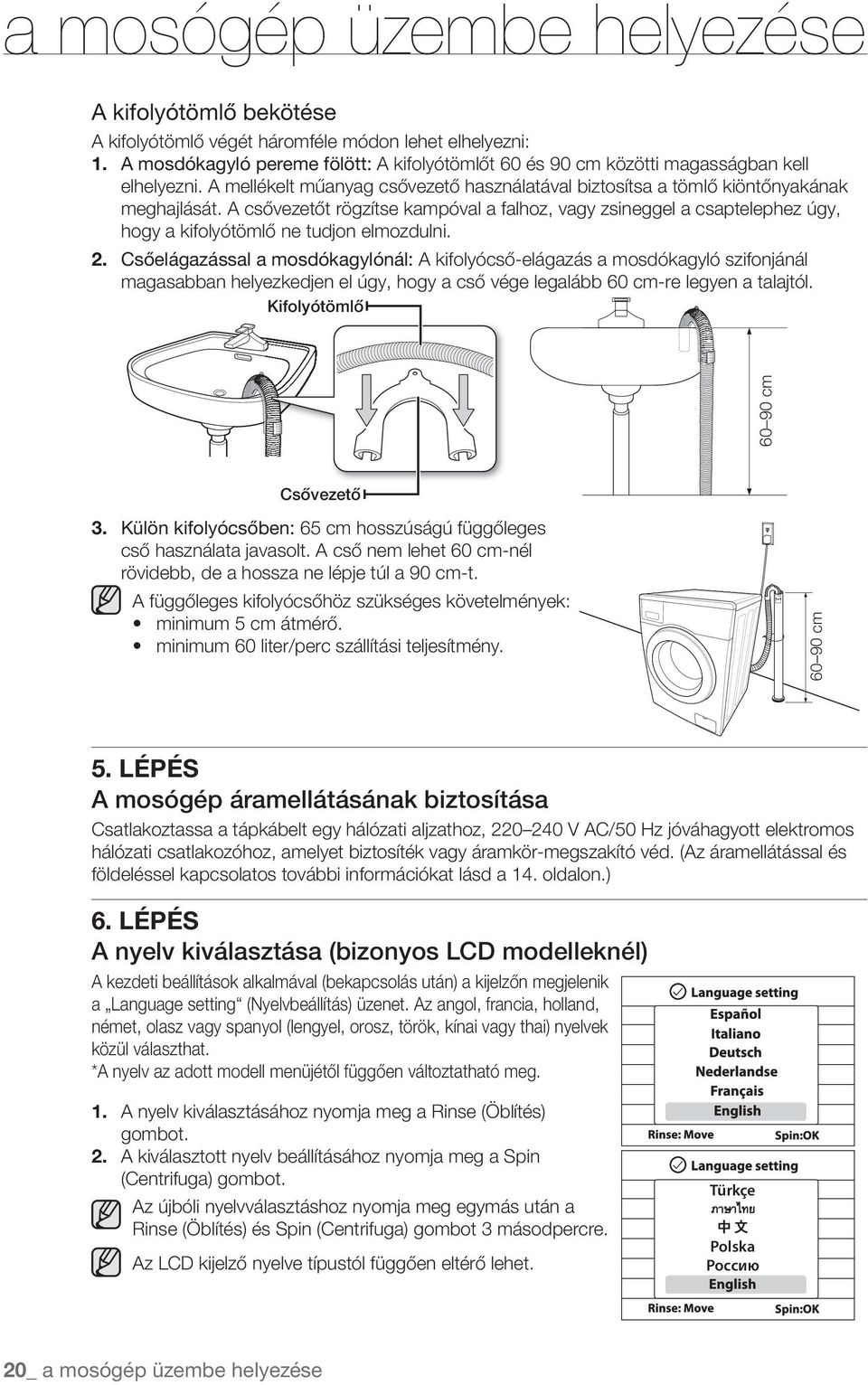 A csővezetőt rögzítse kampóval a falhoz, vagy zsineggel a csaptelephez úgy, hogy a kifolyótömlő ne tudjon elmozdulni. 2.
