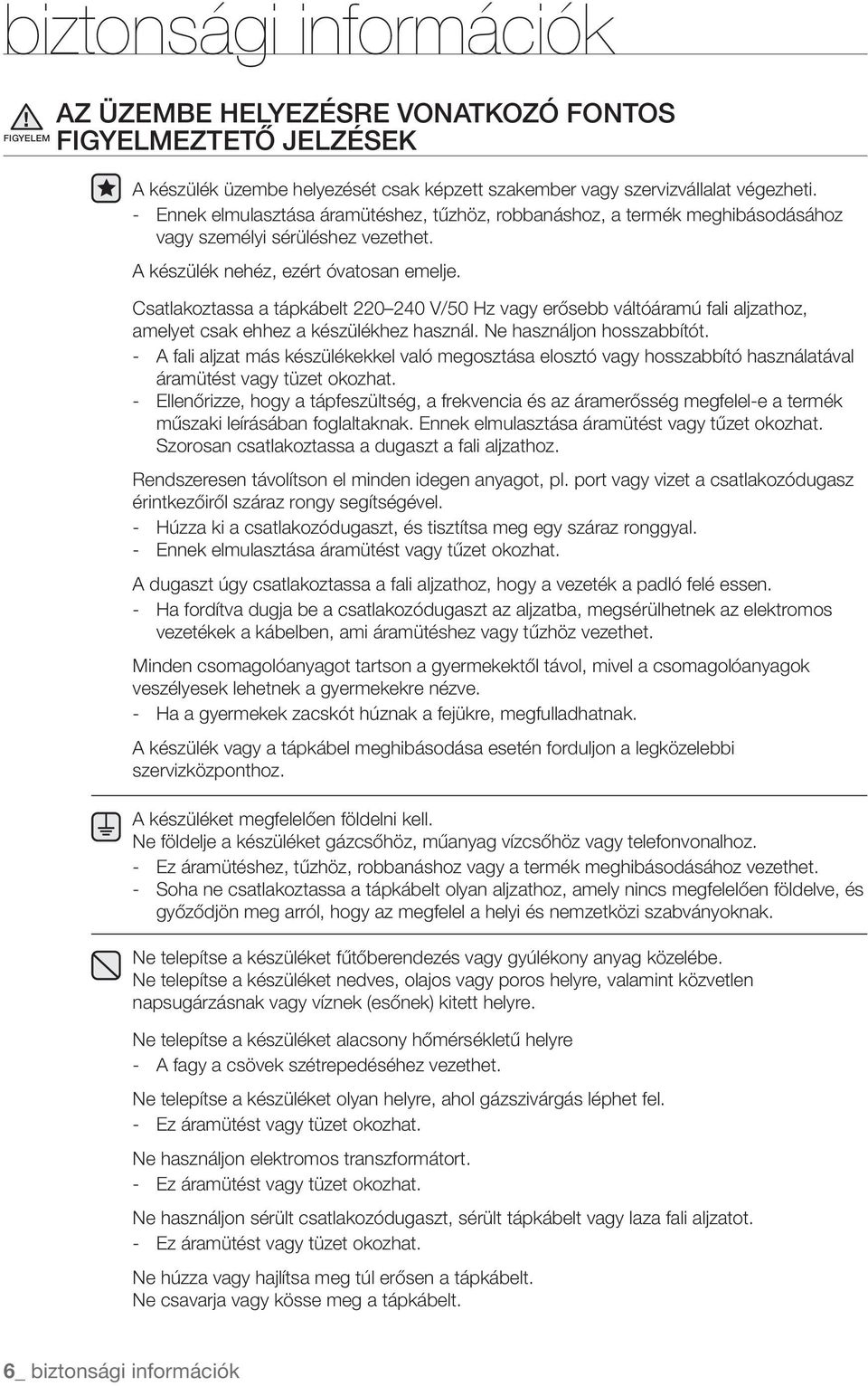 Csatlakoztassa a tápkábelt 220 240 V/50 Hz vagy erősebb váltóáramú fali aljzathoz, amelyet csak ehhez a készülékhez használ. Ne használjon hosszabbítót.