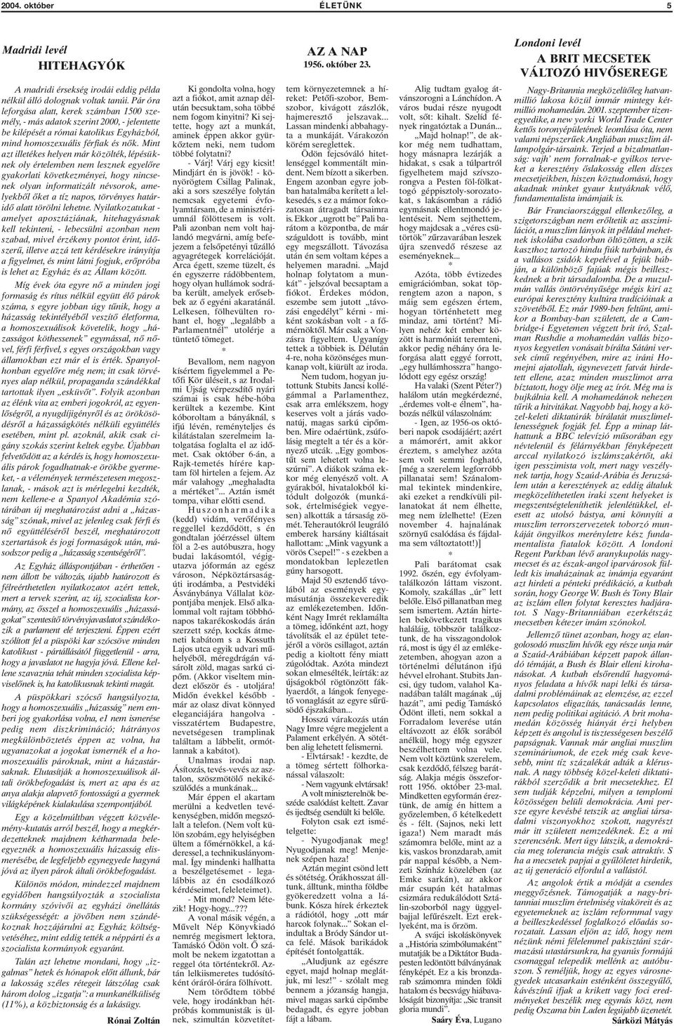 Mint azt illetékes helyen már közölték, lépésüknek oly értelemben nem lesznek egyelőre gyakorlati következményei, hogy nincsenek olyan informatizált névsorok, amelyekből őket a tíz napos, törvényes
