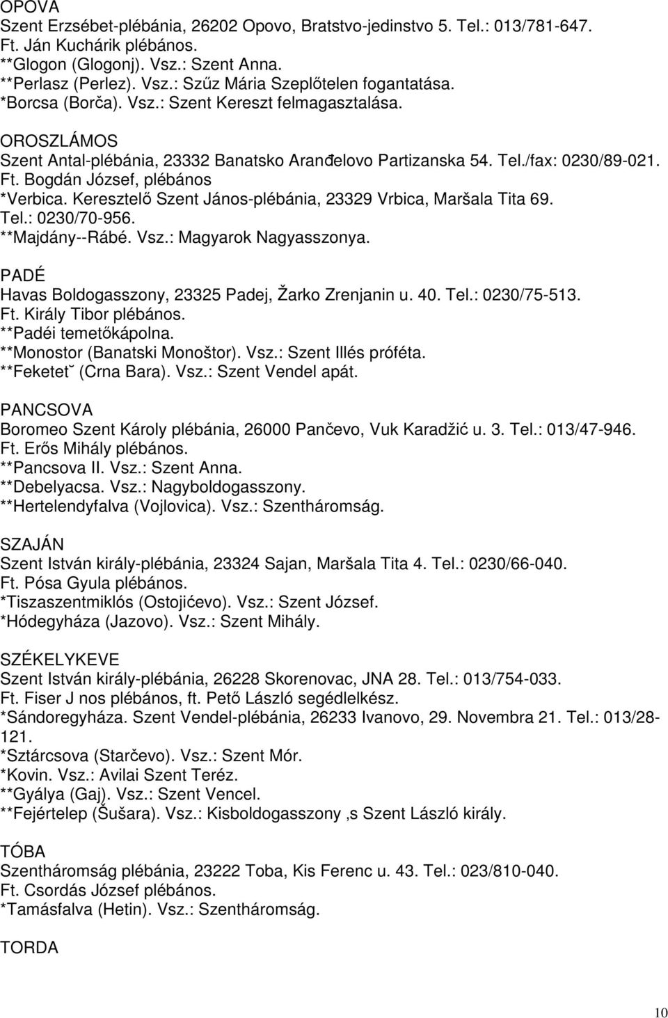 Keresztelő Szent János-plébánia, 23329 Vrbica, Maršala Tita 69. Tel.: 0230/70-956. **Majdány--Rábé. Vsz.: Magyarok Nagyasszonya. PADÉ Havas Boldogasszony, 23325 Padej, Žarko Zrenjanin u. 40. Tel.: 0230/75-513.