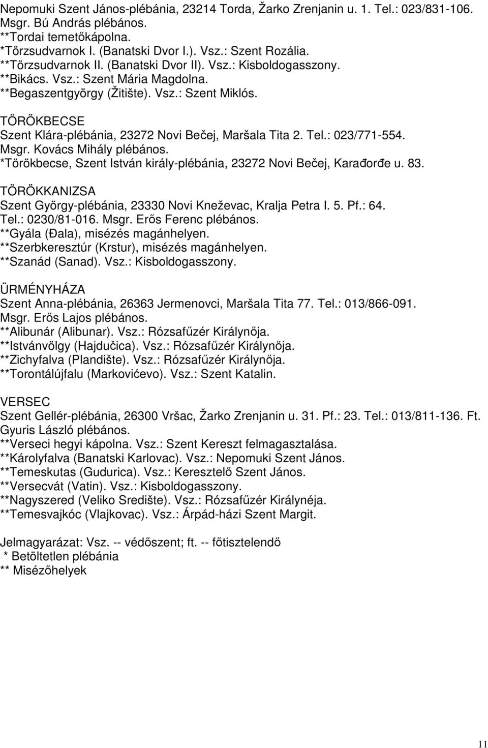 TÖRÖKBECSE Szent Klára-plébánia, 23272 Novi Bečej, Maršala Tita 2. Tel.: 023/771-554. Msgr. Kovács Mihály plébános. *Törökbecse, Szent István király-plébánia, 23272 Novi Bečej, Karađorđe u. 83.