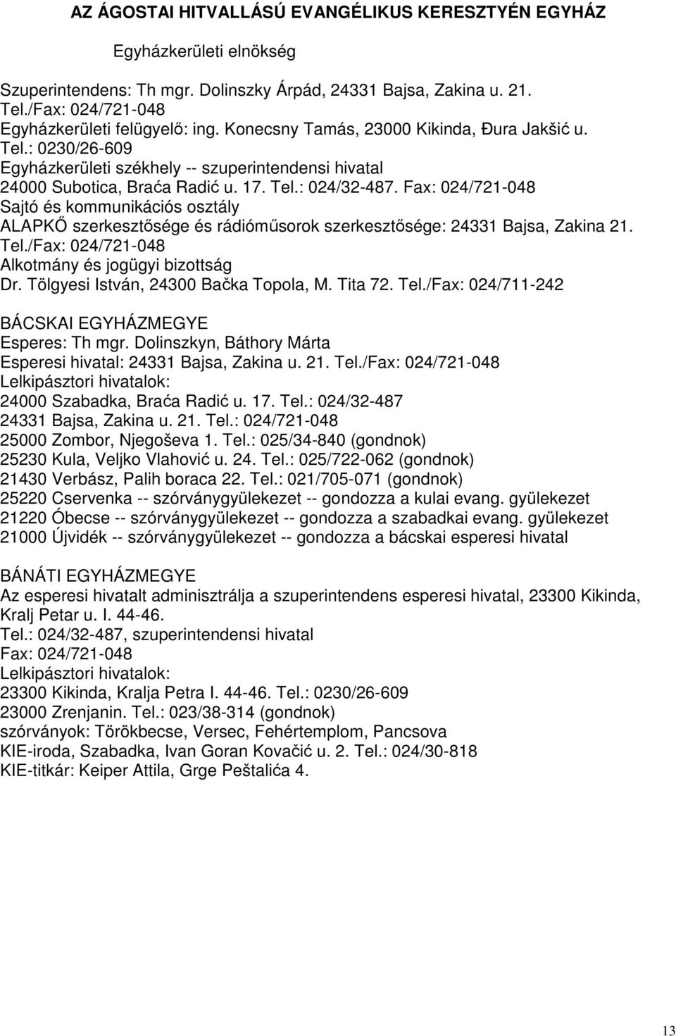 Fax: 024/721-048 Sajtó és kommunikációs osztály ALAPKŐ szerkesztősége és rádióműsorok szerkesztősége: 24331 Bajsa, Zakina 21. Tel./Fax: 024/721-048 Alkotmány és jogügyi bizottság Dr.