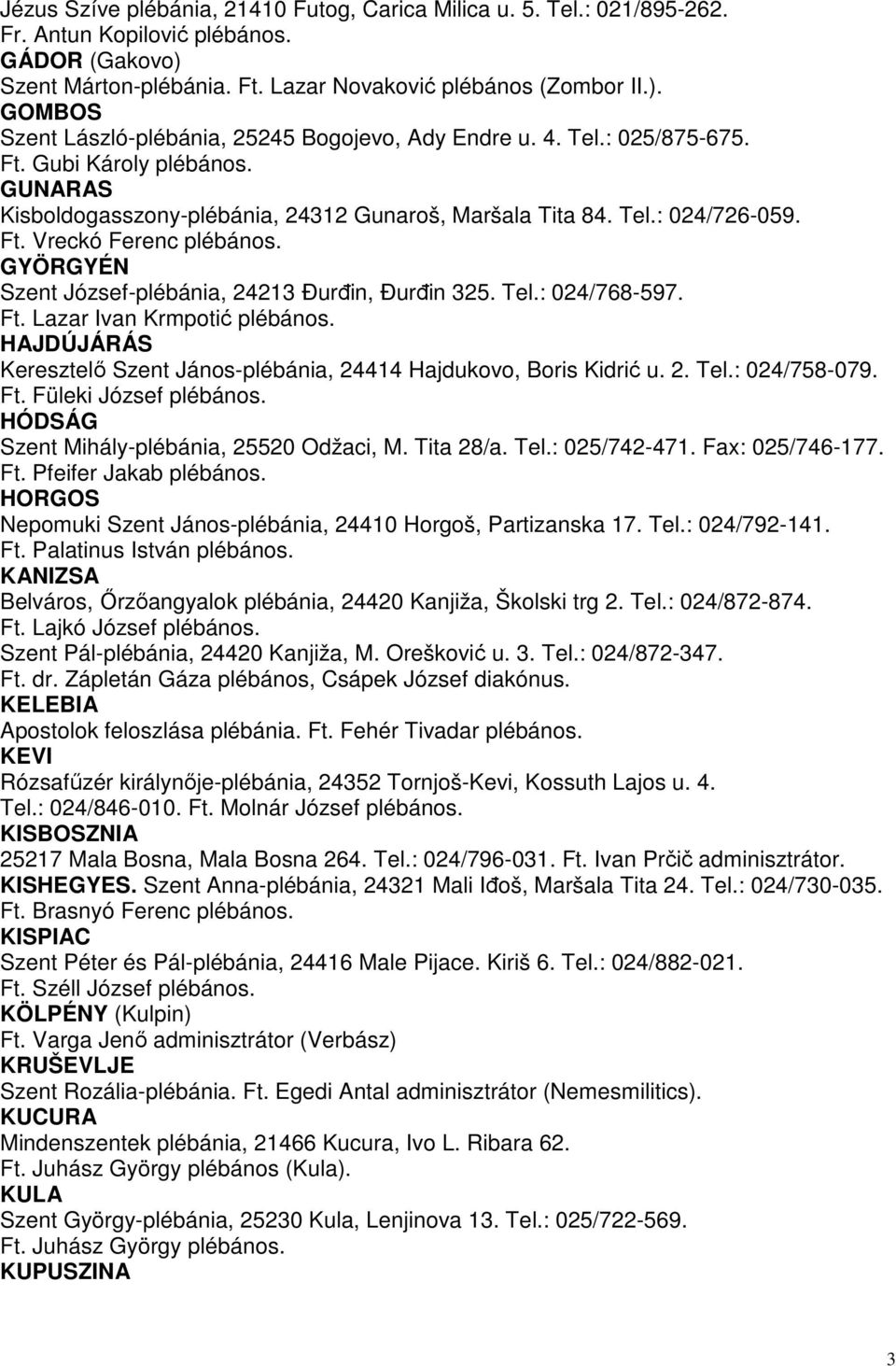 GYÖRGYÉN Szent József-plébánia, 24213 Đurđin, Đurđin 325. Tel.: 024/768-597. Ft. Lazar Ivan Krmpotić plébános. HAJDÚJÁRÁS Keresztelő Szent János-plébánia, 24414 Hajdukovo, Boris Kidrić u. 2. Tel.: 024/758-079.