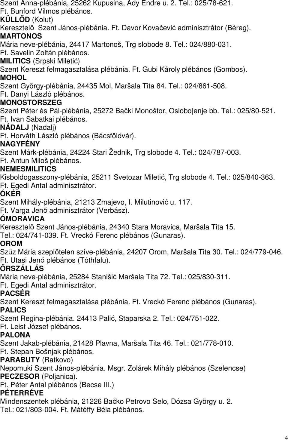 MOHOL Szent György-plébánia, 24435 Mol, Maršala Tita 84. Tel.: 024/861-508. Ft. Danyi László plébános. MONOSTORSZEG Szent Péter és Pál-plébánia, 25272 Bački Monoštor, Oslobo enje bb. Tel.: 025/80-521.
