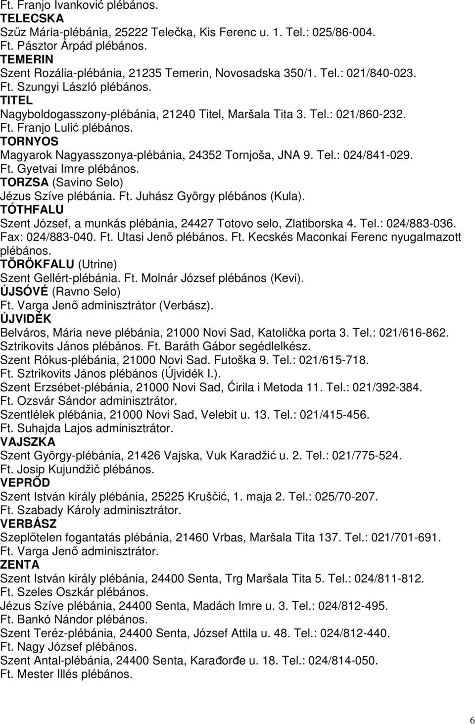 TORNYOS Magyarok Nagyasszonya-plébánia, 24352 Tornjoša, JNA 9. Tel.: 024/841-029. Ft. Gyetvai Imre plébános. TORZSA (Savino Selo) Jézus Szíve plébánia. Ft. Juhász György plébános (Kula).