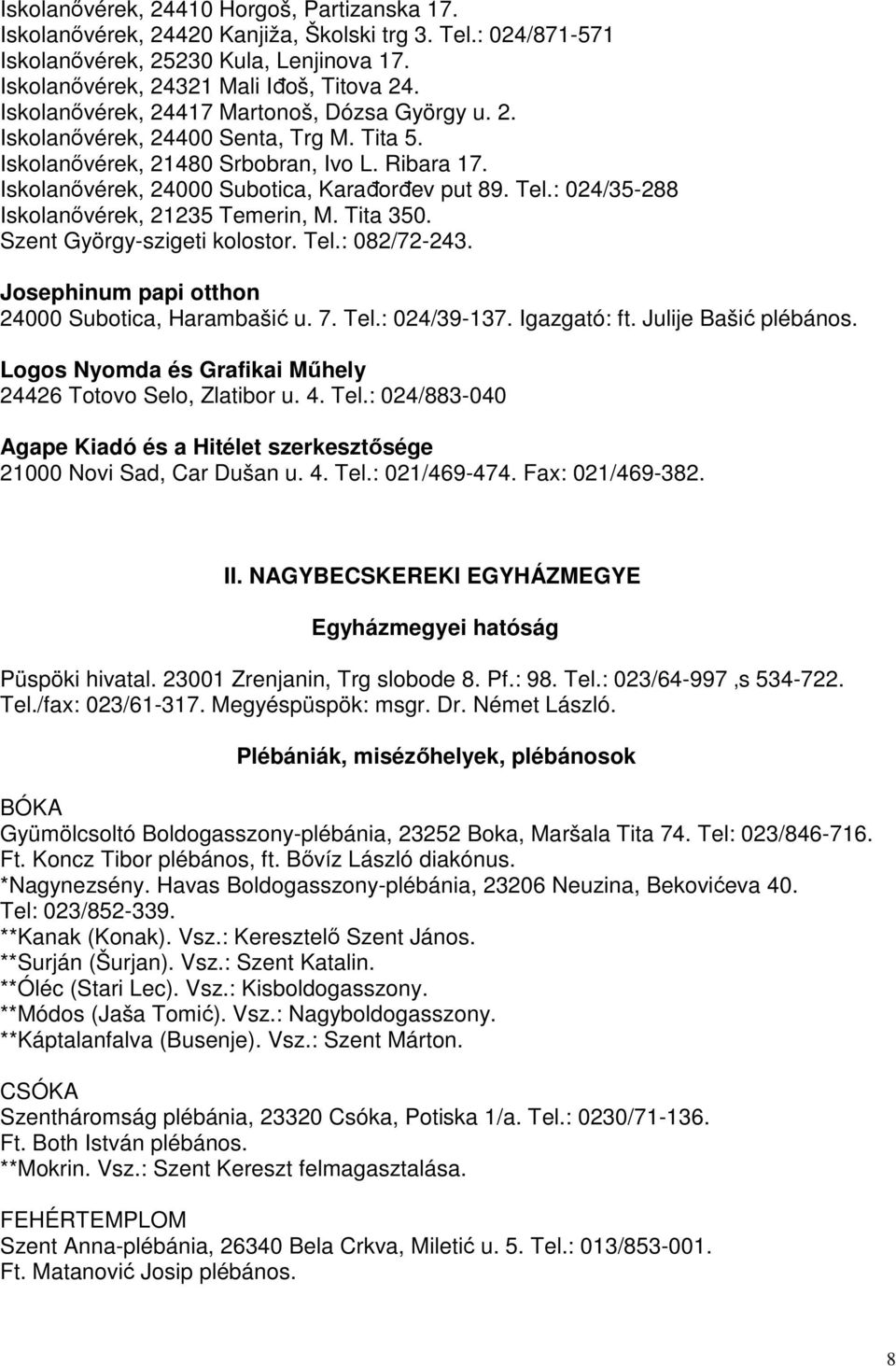 : 024/35-288 Iskolanővérek, 21235 Temerin, M. Tita 350. Szent György-szigeti kolostor. Tel.: 082/72-243. Josephinum papi otthon 24000 Subotica, Harambašić u. 7. Tel.: 024/39-137. Igazgató: ft.