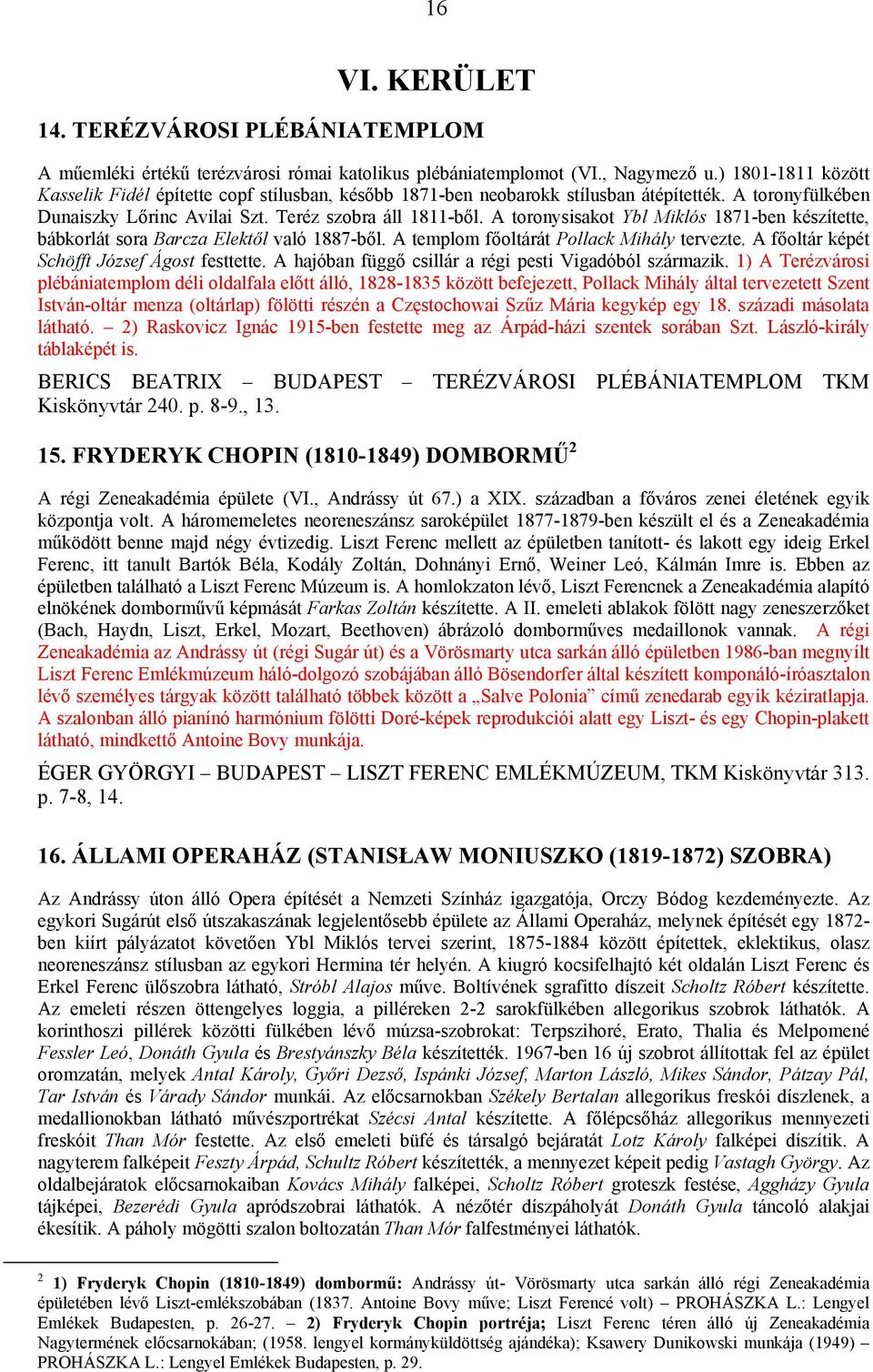 A toronysisakot Ybl Miklós 1871-ben készítette, bábkorlát sora Barcza Elektől való 1887-ből. A templom főoltárát Pollack Mihály tervezte. A főoltár képét Schöfft József Ágost festtette.