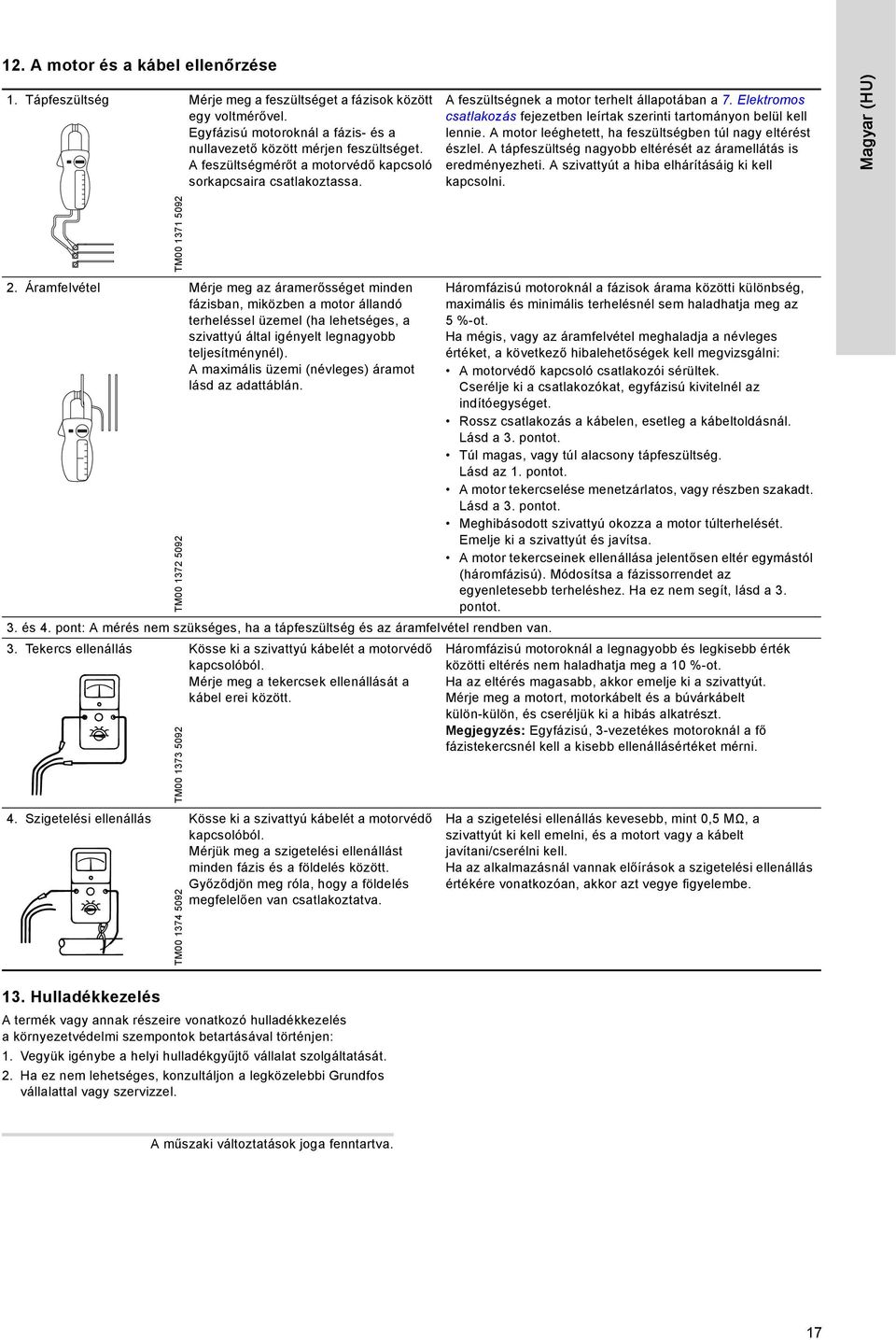 A motor leéghetett, ha feszültségben túl nagy eltérést észlel. A tápfeszültség nagyobb eltérését az áramellátás is eredményezheti. A szivattyút a hiba elhárításáig ki kell kapcsolni.