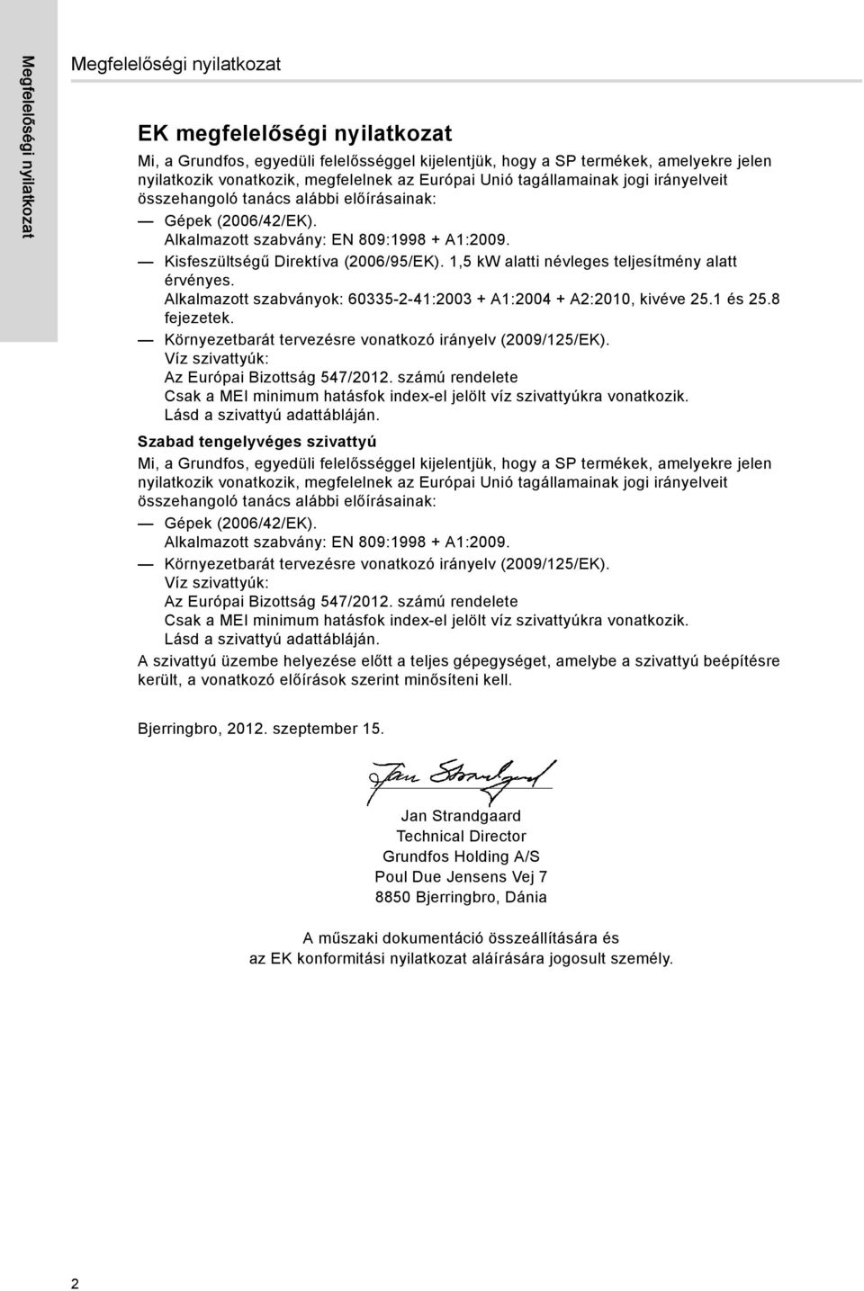 Kisfeszültségű Direktíva (2006/95/EK). 1,5 kw alatti névleges teljesítmény alatt érvényes. Alkalmazott szabványok: 60335-2-41:2003 + A1:2004 + A2:2010, kivéve 25.1 és 25.8 fejezetek.