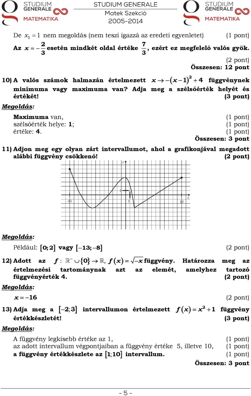 4 Összesen: pont ) Adjon meg egy olyan zárt intervallumot, ahol a grafikonjával megadott alábbi függvény csökkenő! Például: 0; vagy ; 8 ) Adott az :, f 0 f függvény.