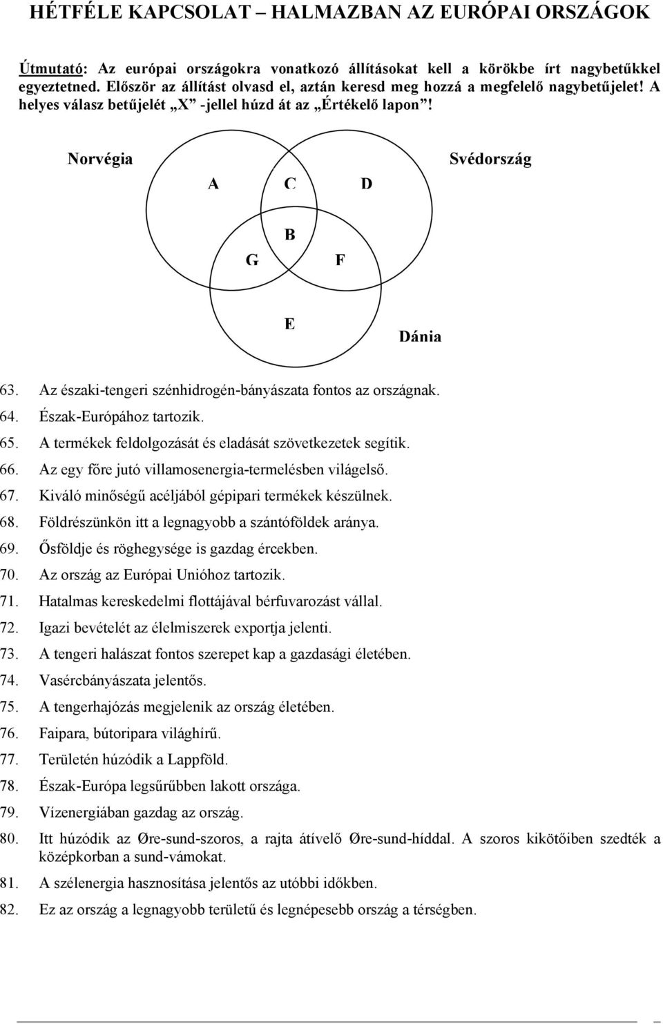 Az északi-tengeri szénhidrogén-bányászata fontos az országnak. 64. Észak-Európához tartozik. 65. A termékek feldolgozását és eladását szövetkezetek segítik. 66.