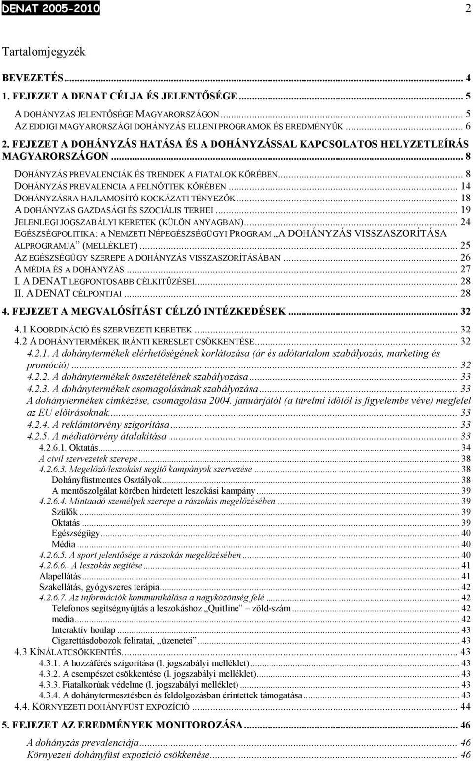 .. 14 DOHÁNYZÁSRA HAJLAMOSÍTÓ KOCKÁZATI TÉNYEZŐK... 18 A DOHÁNYZÁS GAZDASÁGI ÉS SZOCIÁLIS TERHEI... 19 JELENLEGI JOGSZABÁLYI KERETEK (KÜLÖN ANYAGBAN).