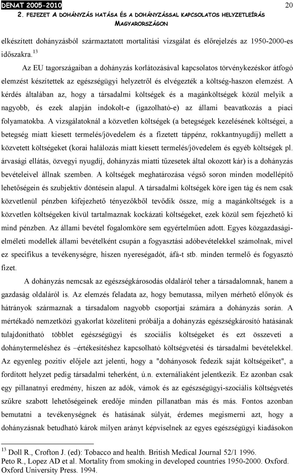 A kérdés általában az, hogy a társadalmi költségek és a magánköltségek közül melyik a nagyobb, és ezek alapján indokolt-e (igazolható-e) az állami beavatkozás a piaci folyamatokba.