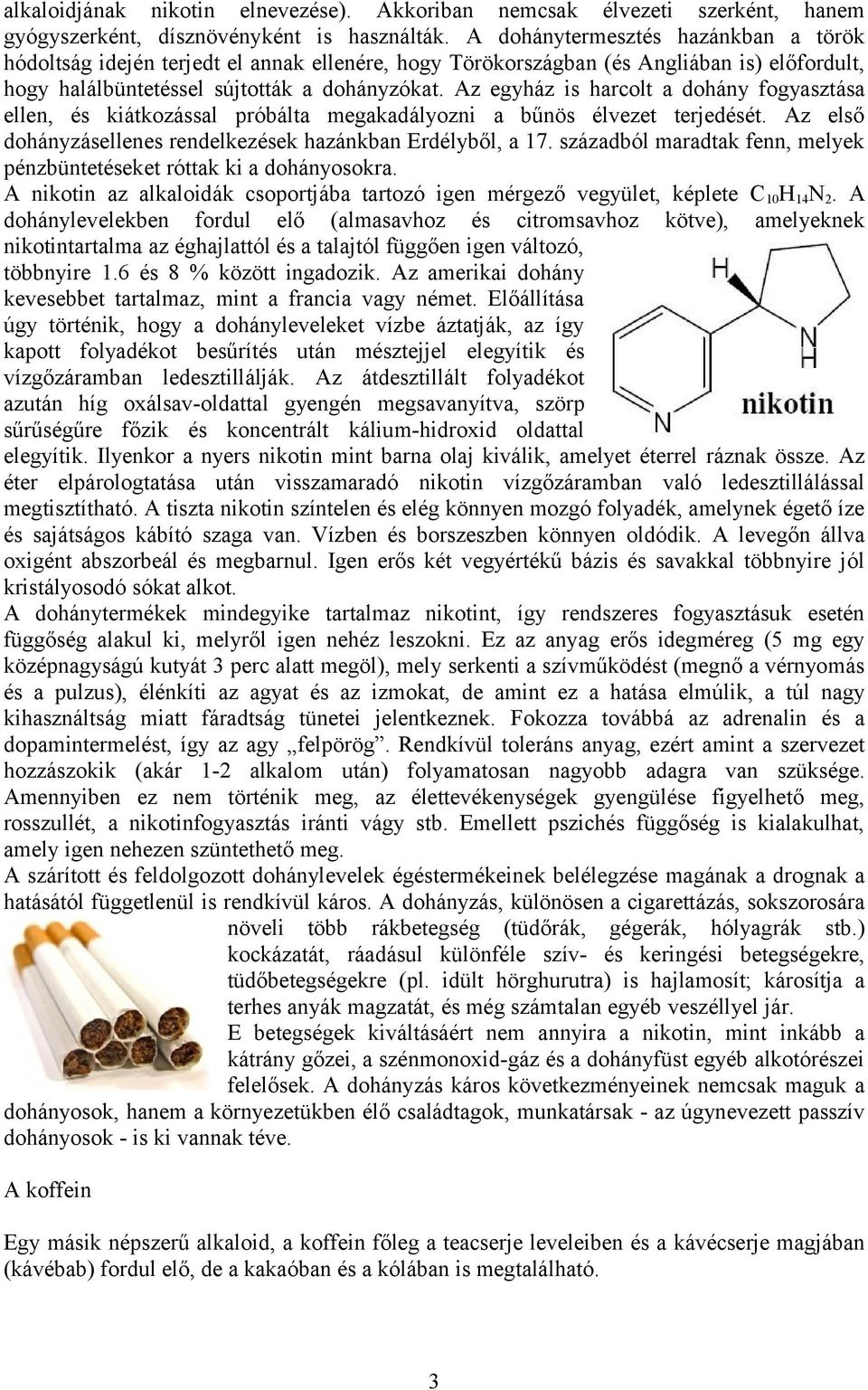 Az egyház is harcolt a dohány fogyasztása ellen, és kiátkozással próbálta megakadályozni a bűnös élvezet terjedését. Az első dohányzásellenes rendelkezések hazánkban Erdélyből, a 17.