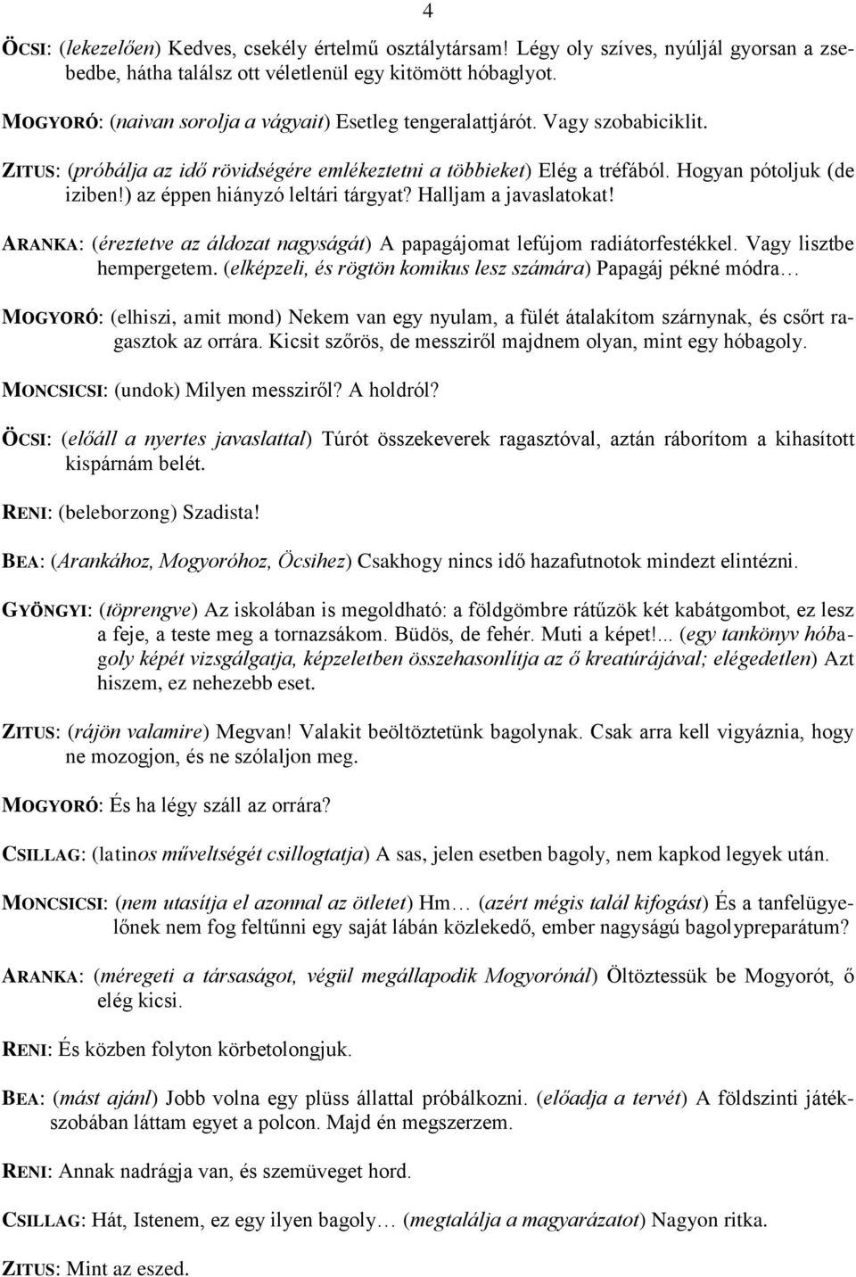 ) az éppen hiányzó leltári tárgyat? Halljam a javaslatokat! ARANKA: (éreztetve az áldozat nagyságát) A papagájomat lefújom radiátorfestékkel. Vagy lisztbe hempergetem.