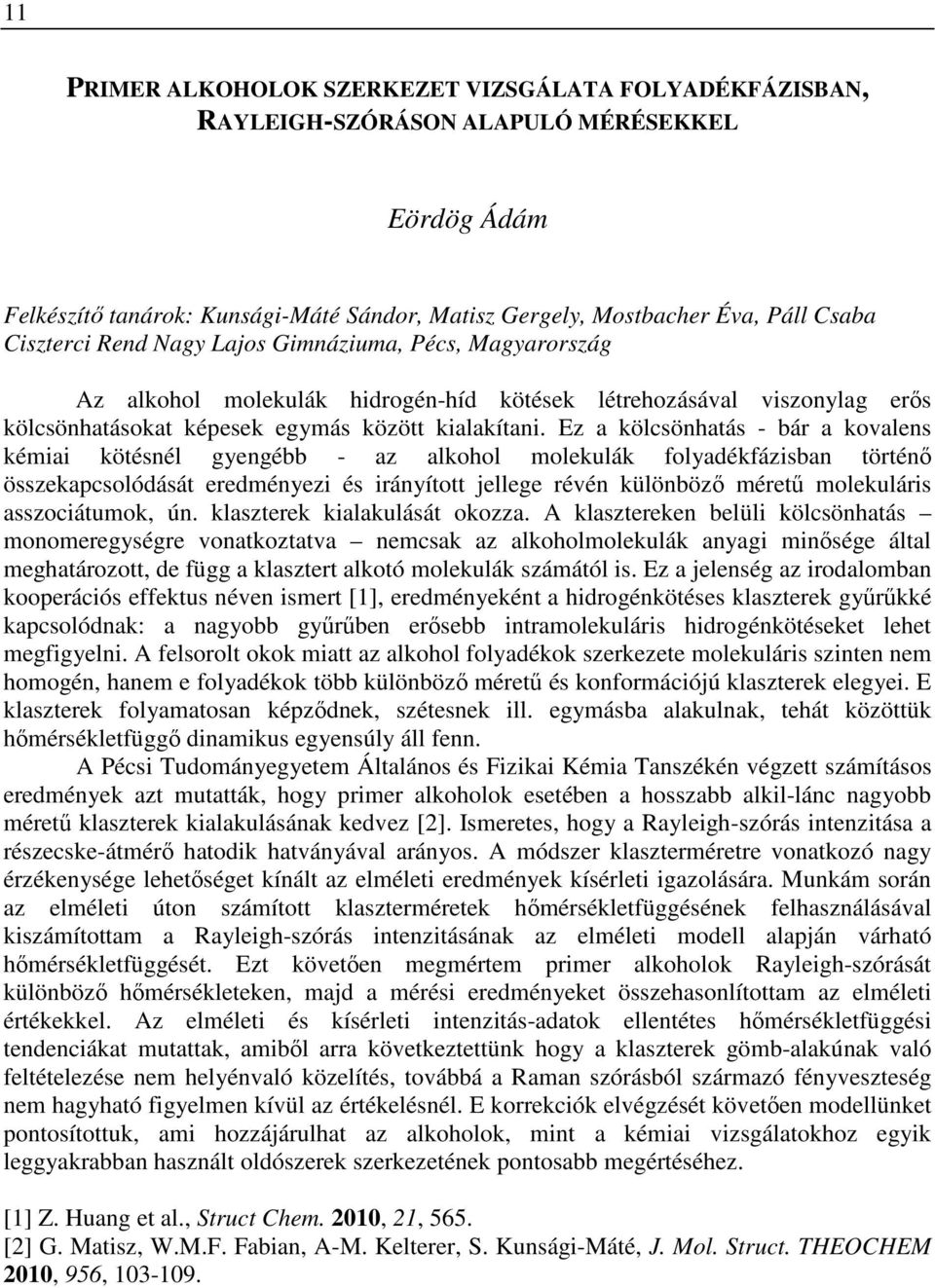 Ez a kölcsönhatás - bár a kovalens kémiai kötésnél gyengébb - az alkohol molekulák folyadékfázisban történő összekapcsolódását eredményezi és irányított jellege révén különböző méretű molekuláris