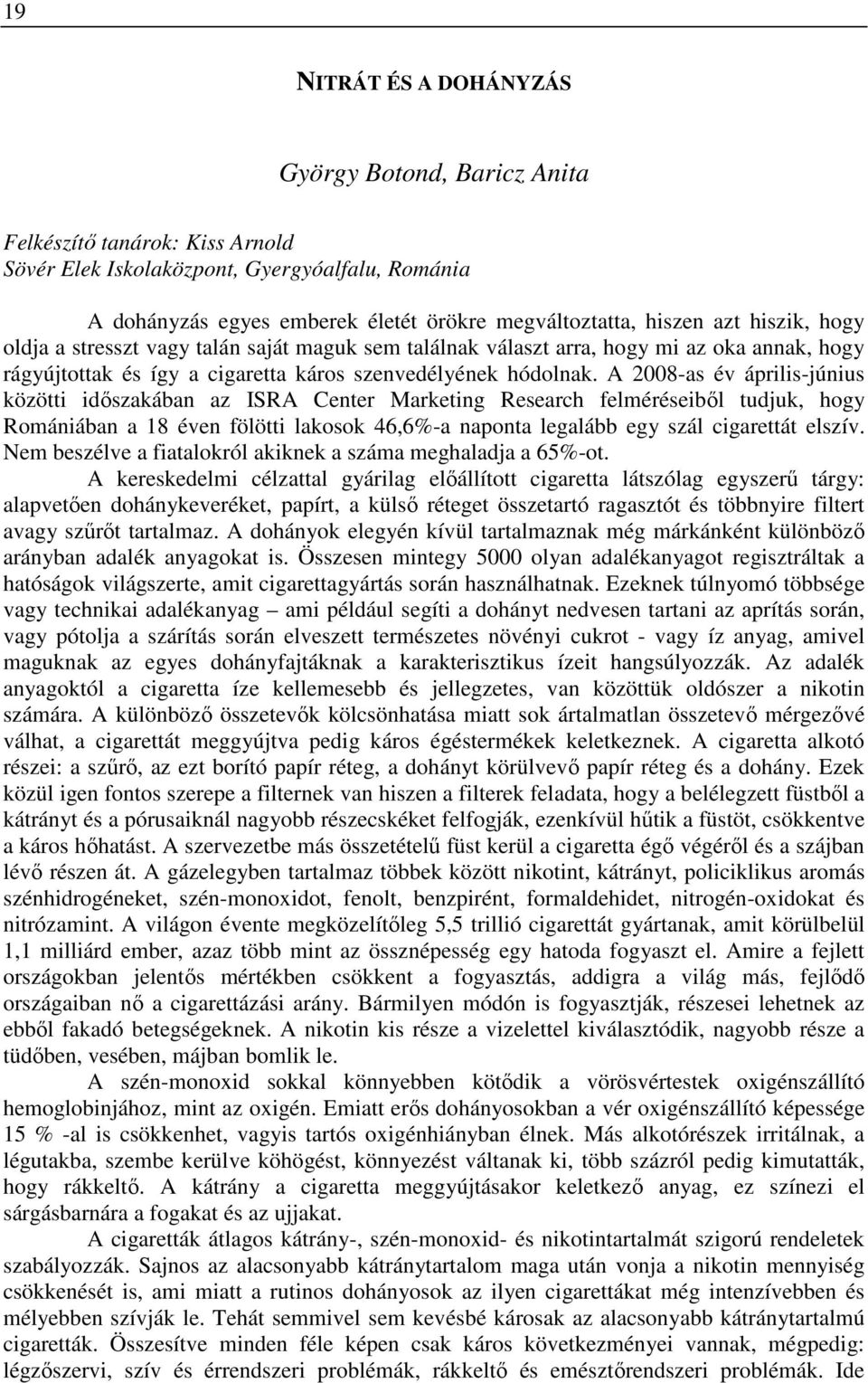 A 2008-as év április-június közötti időszakában az ISRA Center Marketing Research felméréseiből tudjuk, hogy Romániában a 18 éven fölötti lakosok 46,6%-a naponta legalább egy szál cigarettát elszív.