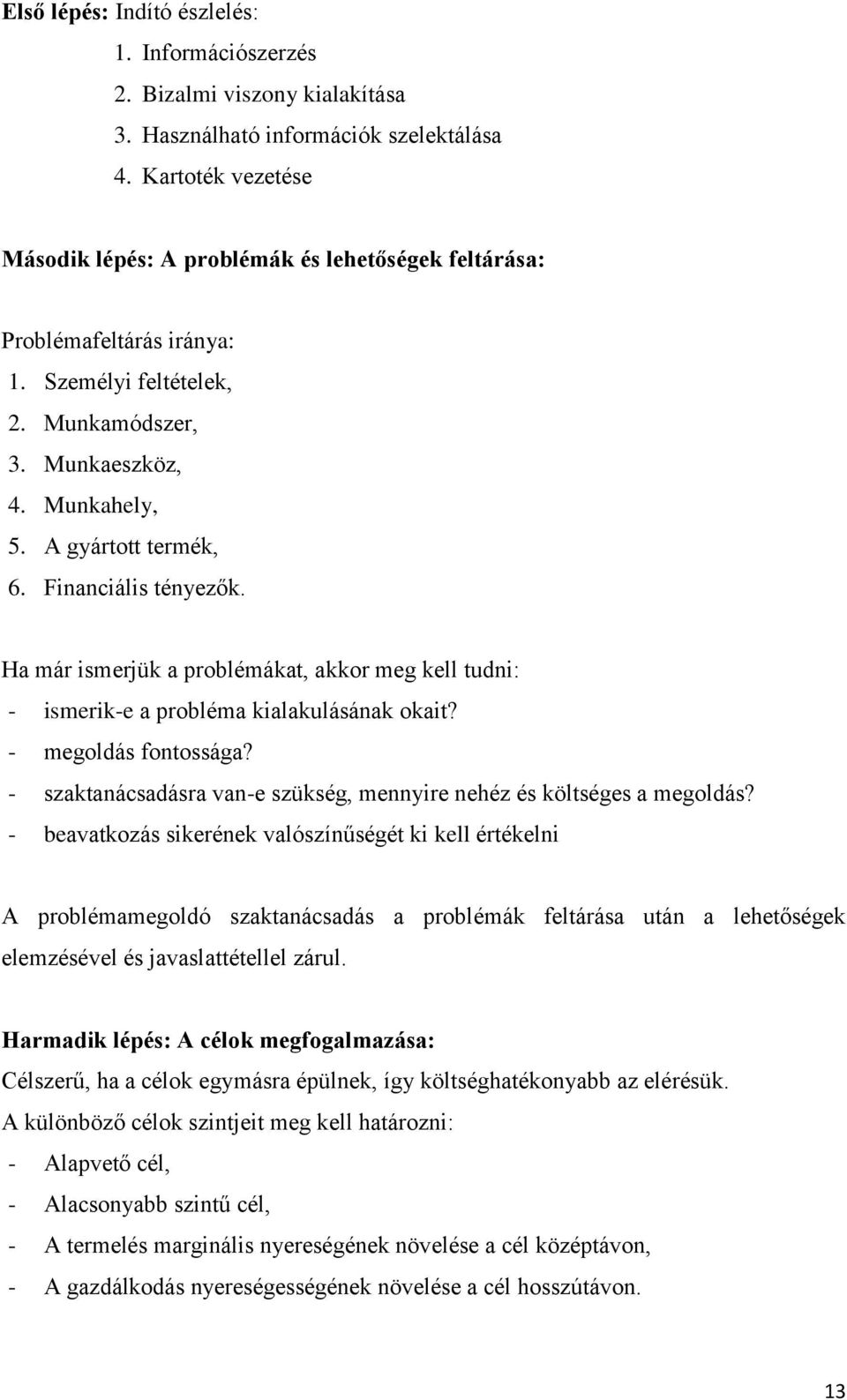 Financiális tényezők. Ha már ismerjük a problémákat, akkor meg kell tudni: - ismerik-e a probléma kialakulásának okait? - megoldás fontossága?