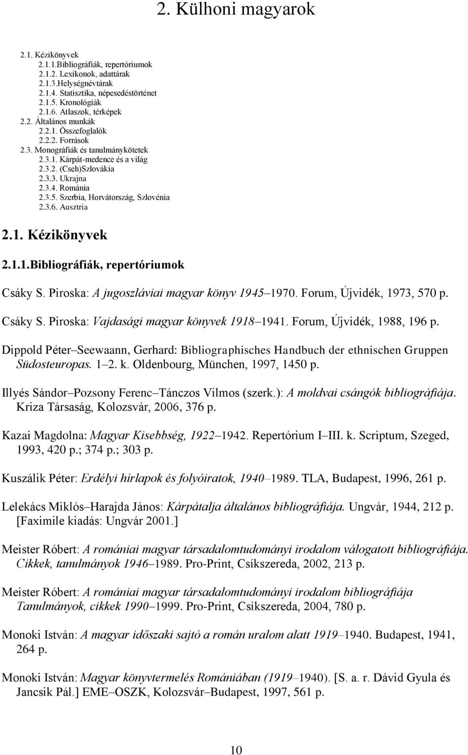 Románia 2.3.5. Szerbia, Horvátország, Szlovénia 2.3.6. Ausztria 2.1. Kézikönyvek 2.1.1.Bibliográfiák, repertóriumok Csáky S. Piroska: A jugoszláviai magyar könyv 1945 1970.