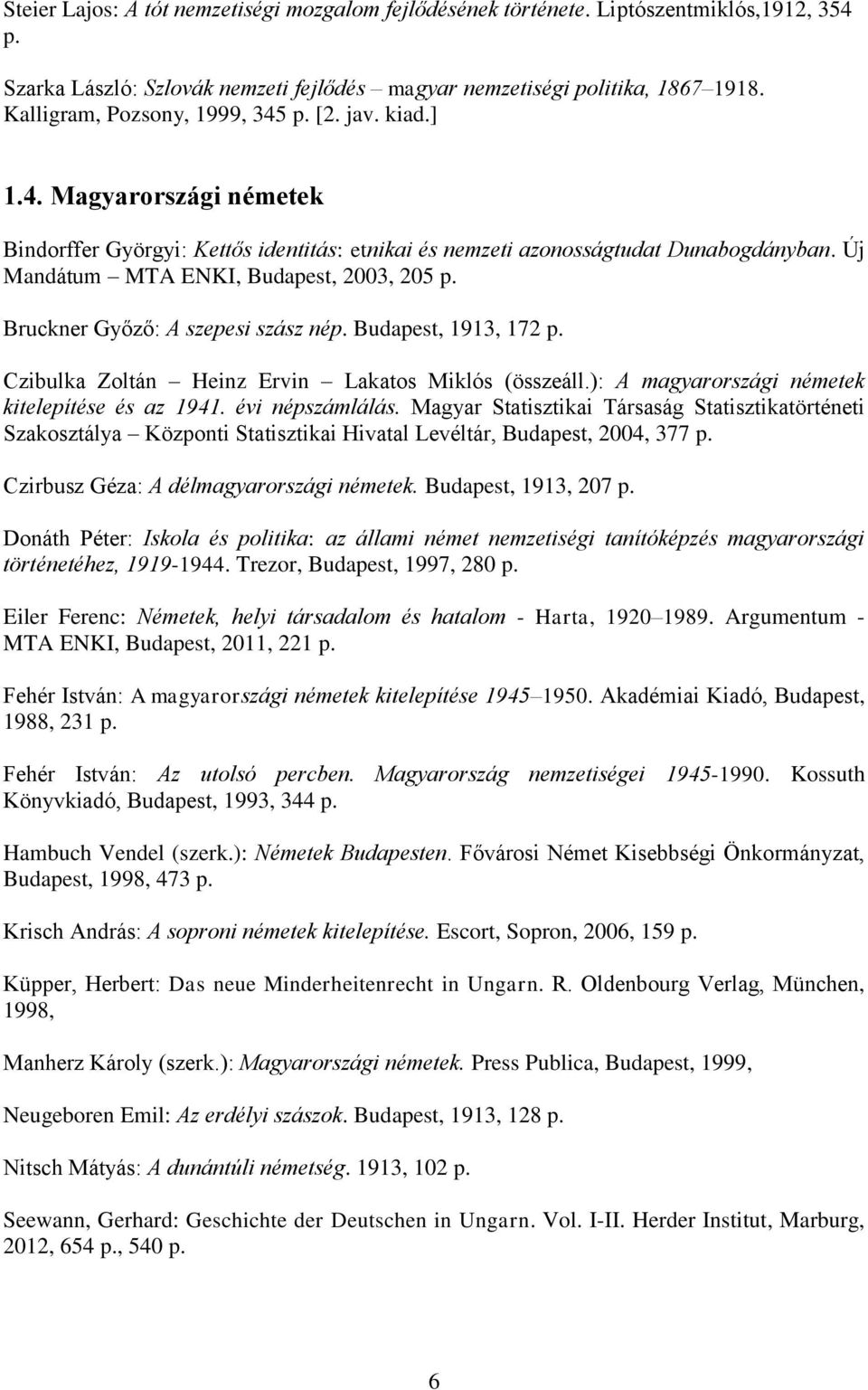Új Mandátum MTA ENKI, Budapest, 2003, 205 p. Bruckner Győző: A szepesi szász nép. Budapest, 1913, 172 p. Czibulka Zoltán Heinz Ervin Lakatos Miklós (összeáll.