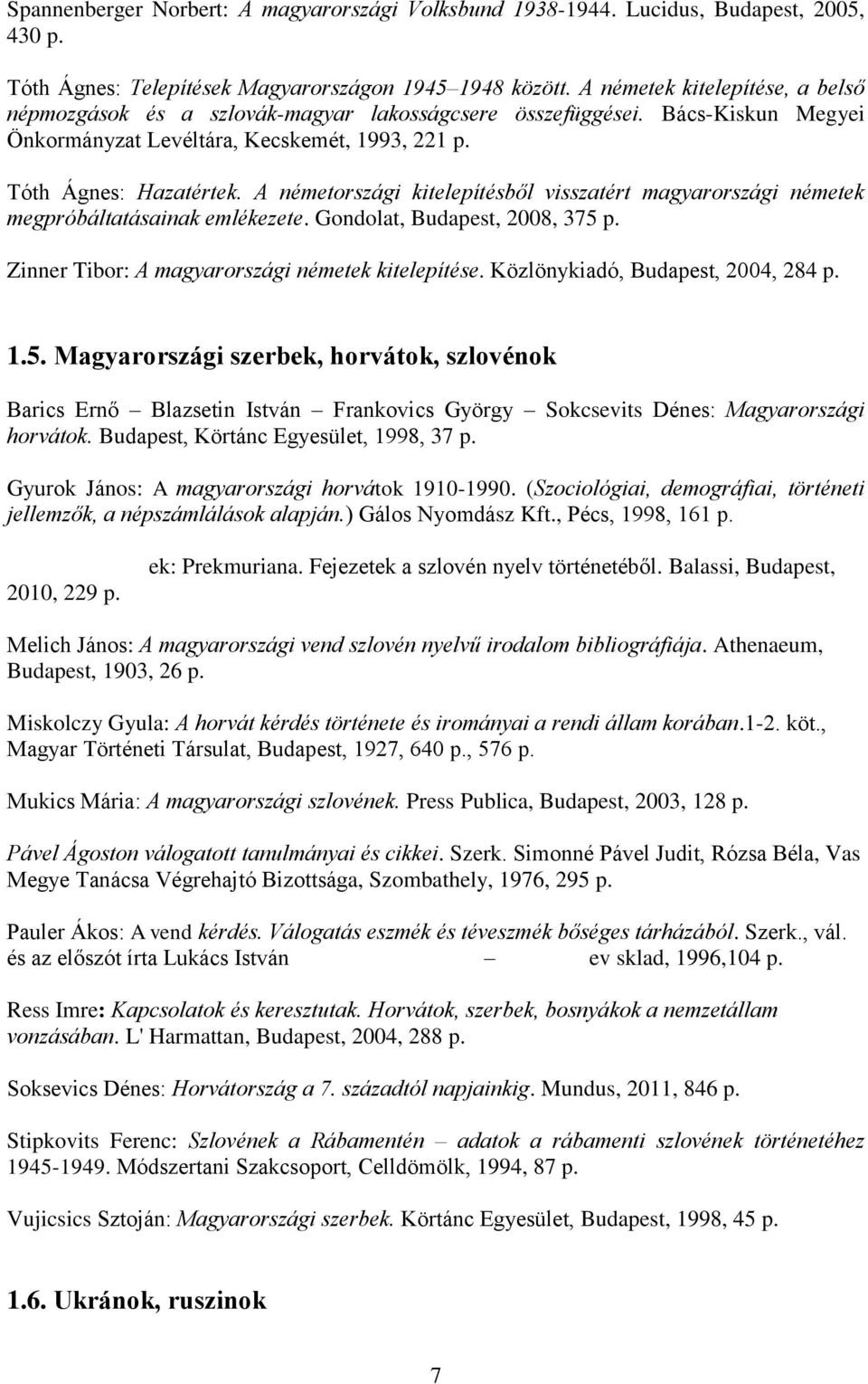 A németországi kitelepítésből visszatért magyarországi németek megpróbáltatásainak emlékezete. Gondolat, Budapest, 2008, 375 p. Zinner Tibor: A magyarországi németek kitelepítése.