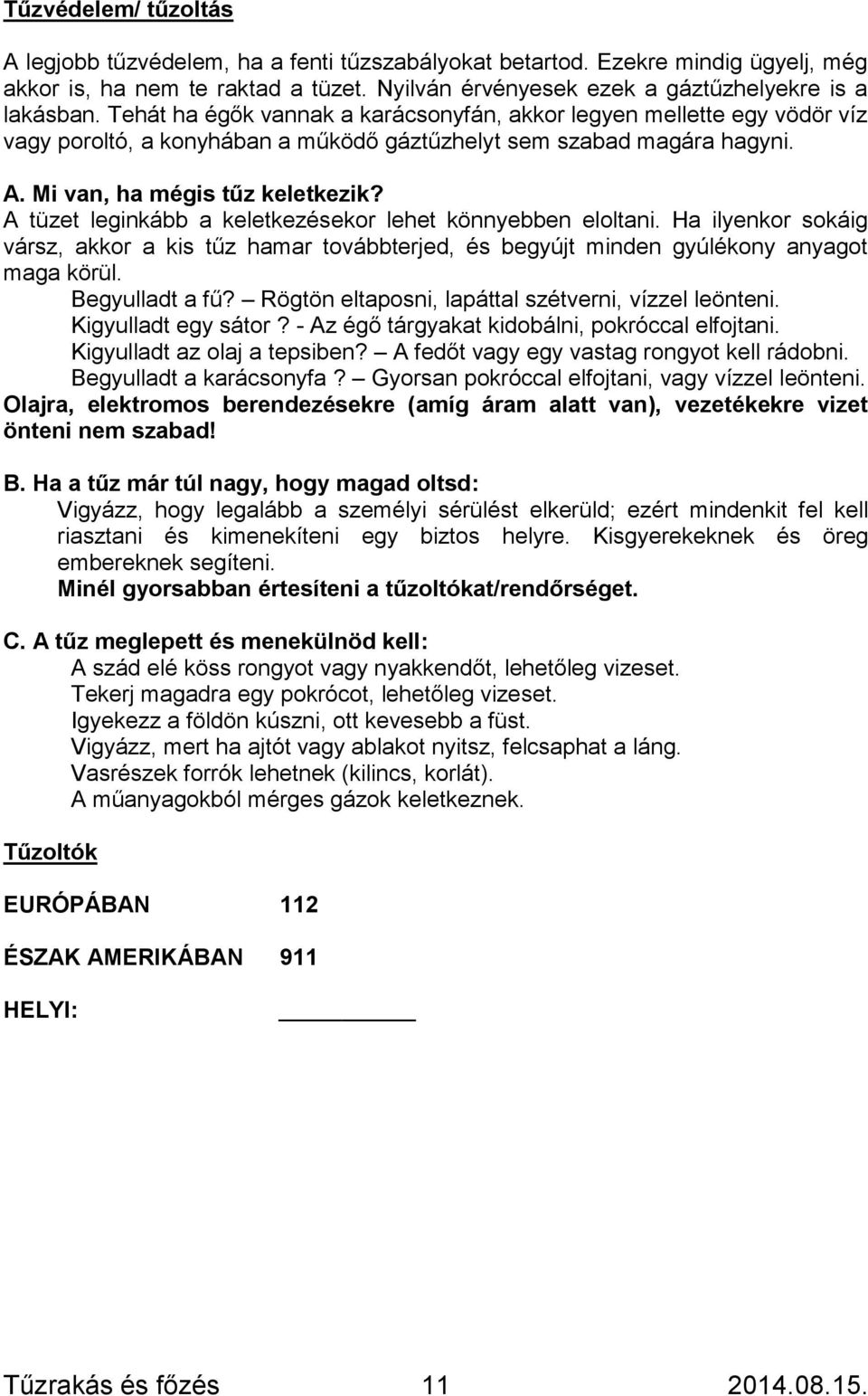 A tüzet leginkább a keletkezésekor lehet könnyebben eloltani. Ha ilyenkor sokáig vársz, akkor a kis tűz hamar továbbterjed, és begyújt minden gyúlékony anyagot maga körül. Begyulladt a fű?