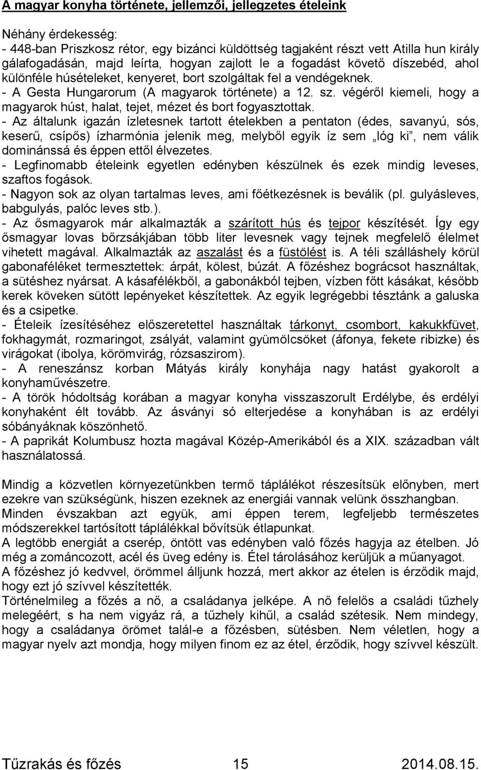 - Az általunk igazán ízletesnek tartott ételekben a pentaton (édes, savanyú, sós, keserű, csípős) ízharmónia jelenik meg, melyből egyik íz sem lóg ki, nem válik dominánssá és éppen ettől élvezetes.