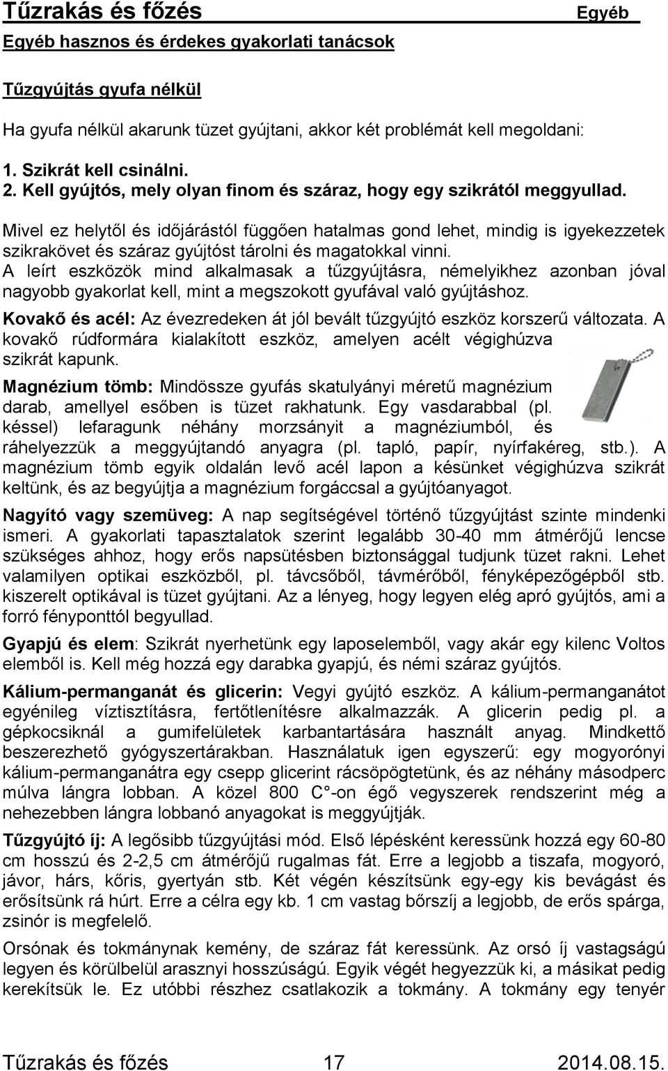 Mivel ez helytől és időjárástól függően hatalmas gond lehet, mindig is igyekezzetek szikrakövet és száraz gyújtóst tárolni és magatokkal vinni.