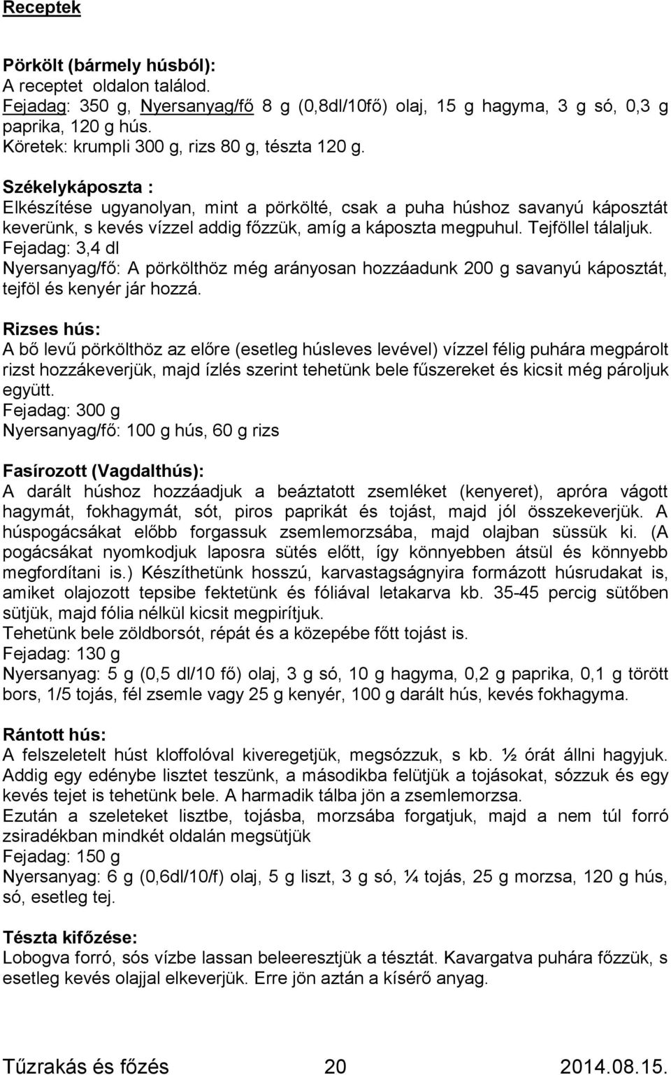 Székelykáposzta : Elkészítése ugyanolyan, mint a pörkölté, csak a puha húshoz savanyú káposztát keverünk, s kevés vízzel addig főzzük, amíg a káposzta megpuhul. Tejföllel tálaljuk.