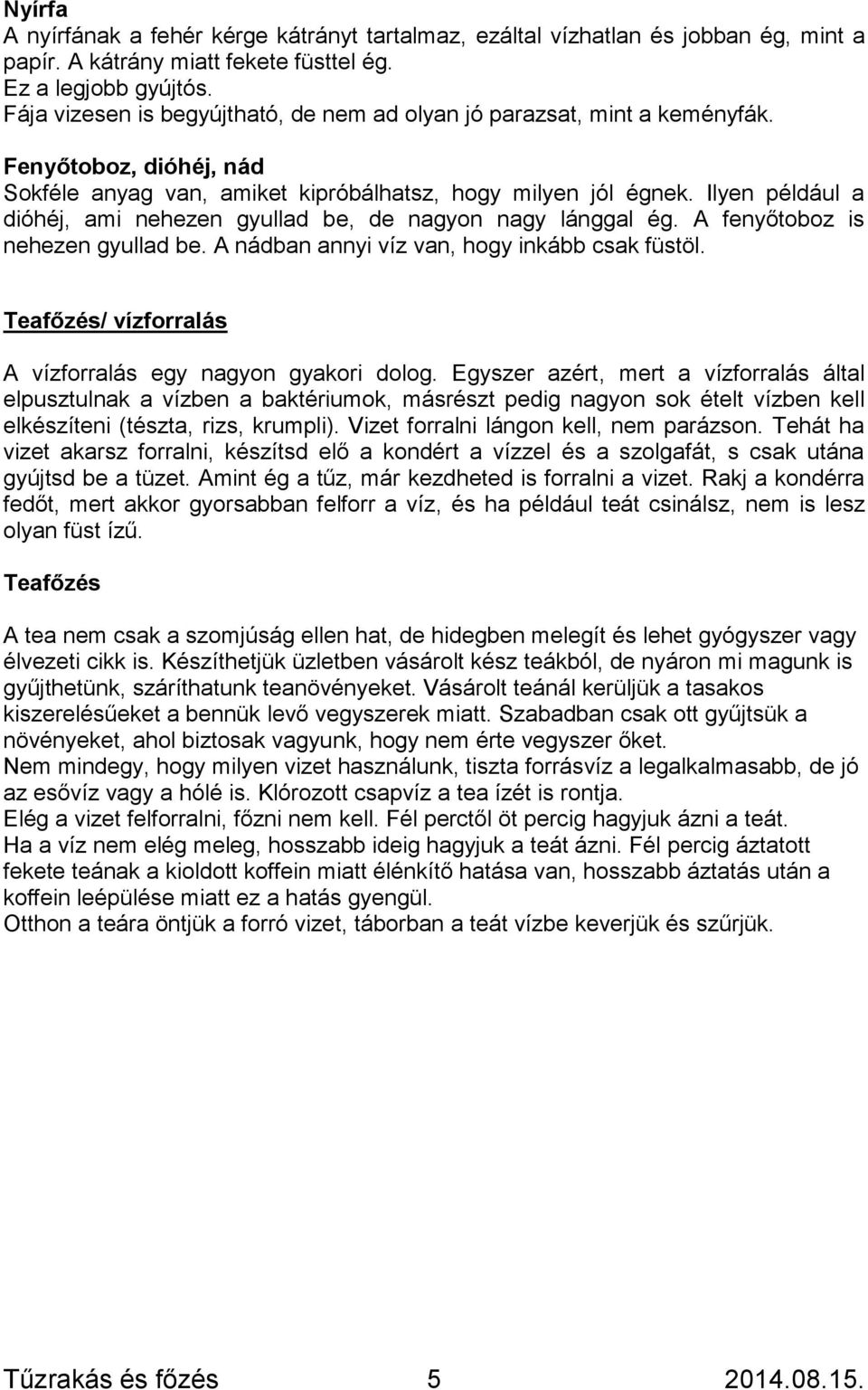 Ilyen például a dióhéj, ami nehezen gyullad be, de nagyon nagy lánggal ég. A fenyőtoboz is nehezen gyullad be. A nádban annyi víz van, hogy inkább csak füstöl.