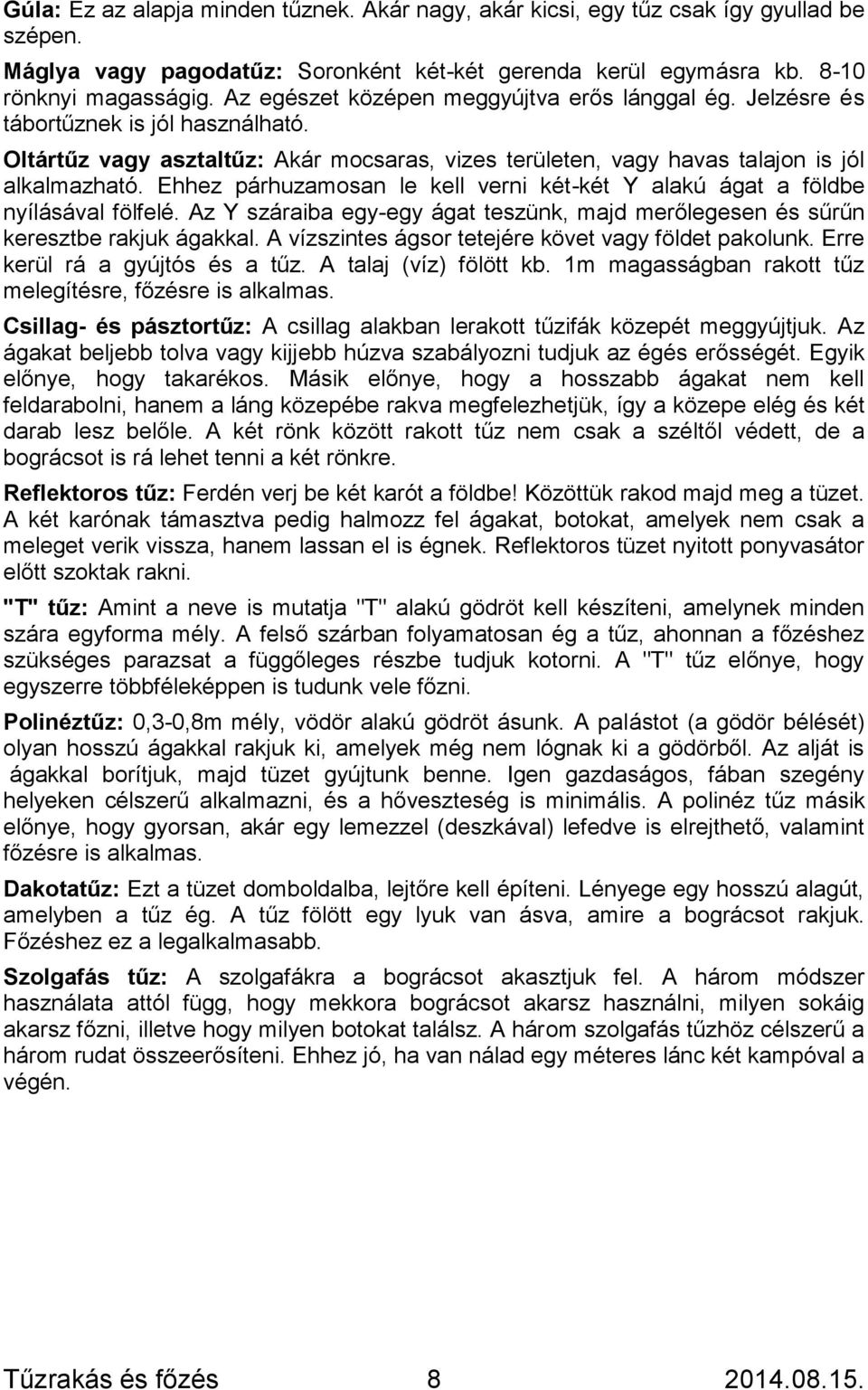 Ehhez párhuzamosan le kell verni két-két Y alakú ágat a földbe nyílásával fölfelé. Az Y száraiba egy-egy ágat teszünk, majd merőlegesen és sűrűn keresztbe rakjuk ágakkal.